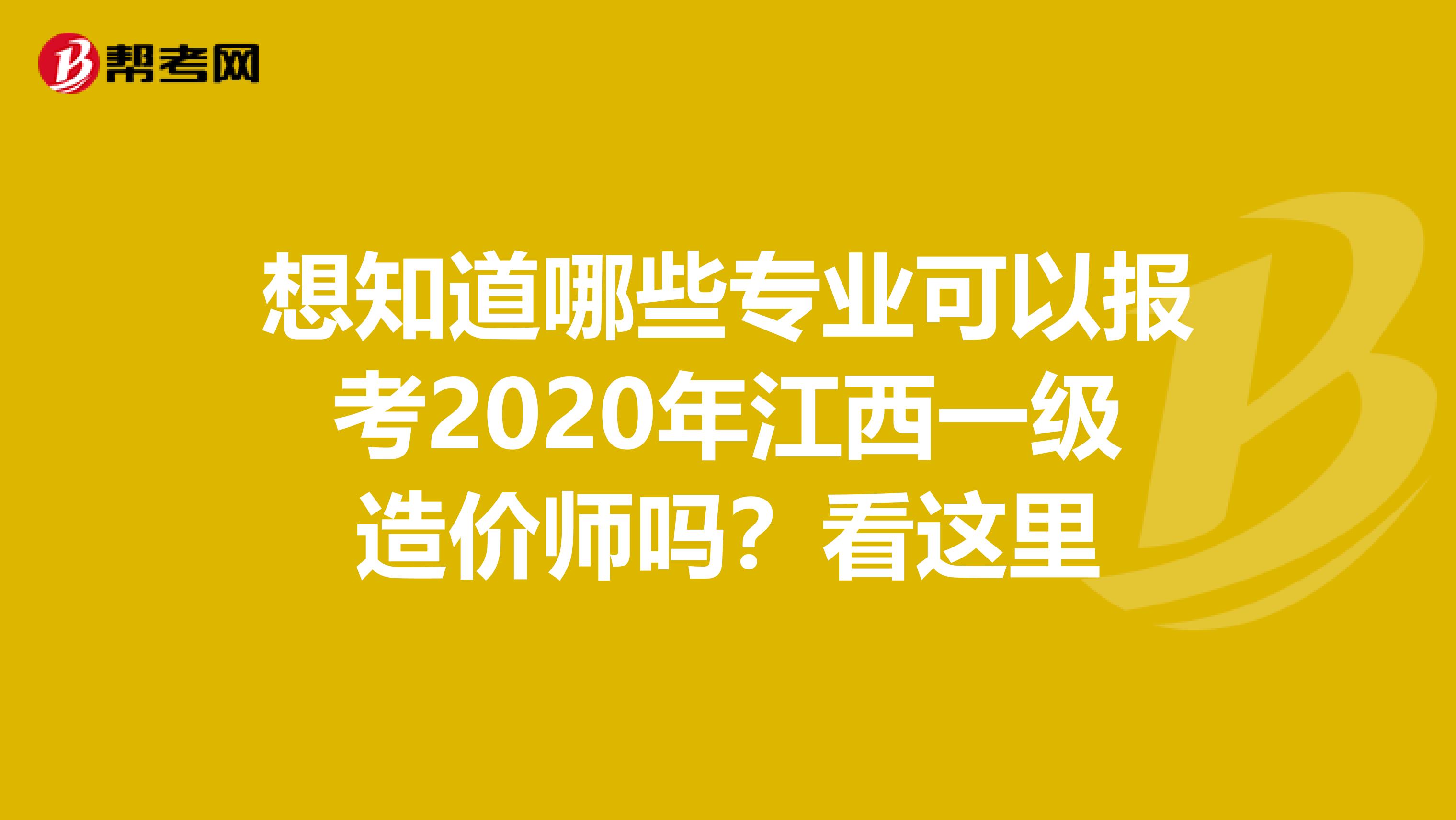 想知道哪些专业可以报考2020年江西一级造价师吗？看这里