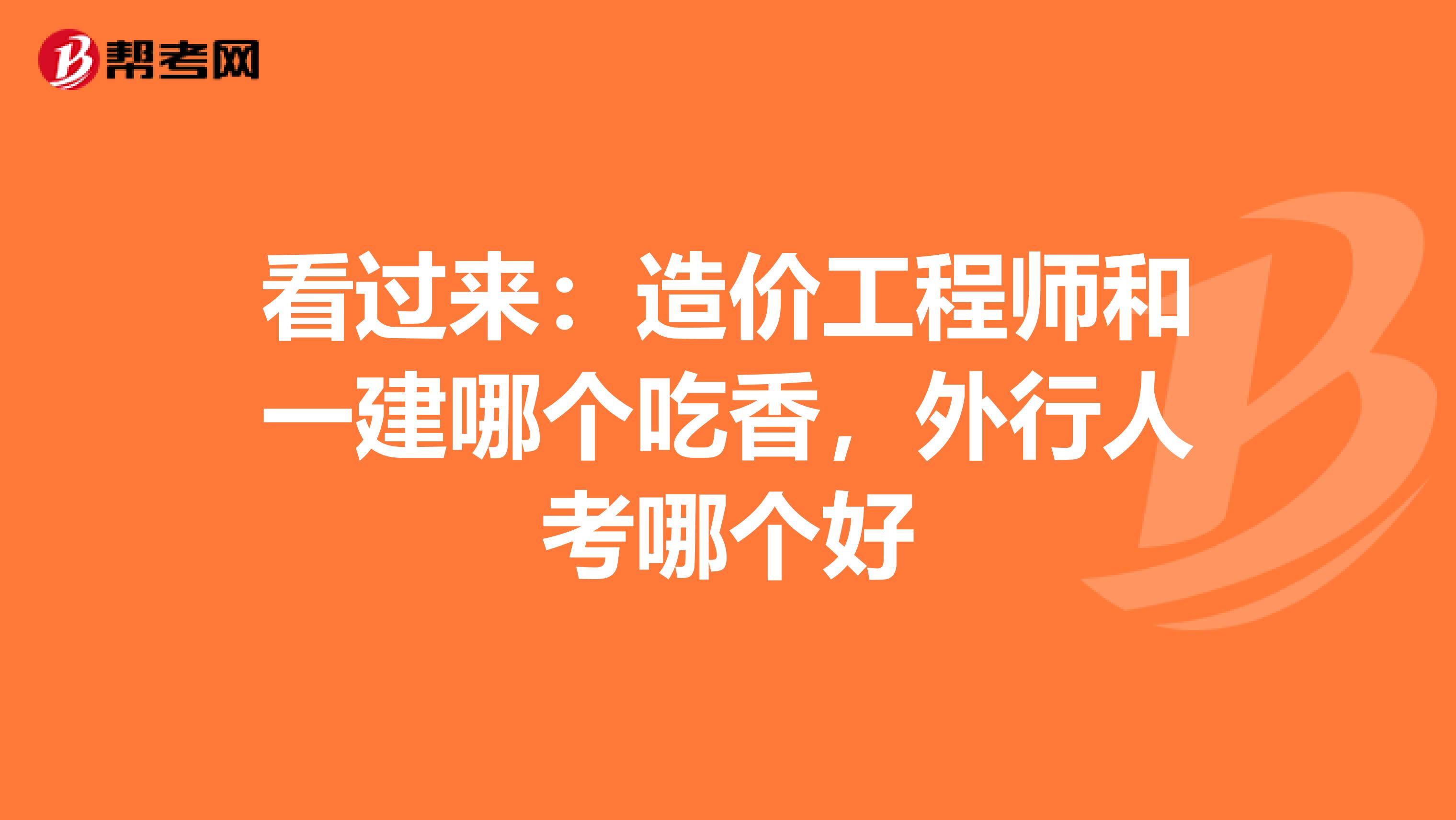 看过来：造价工程师和一建哪个吃香，外行人考哪个好