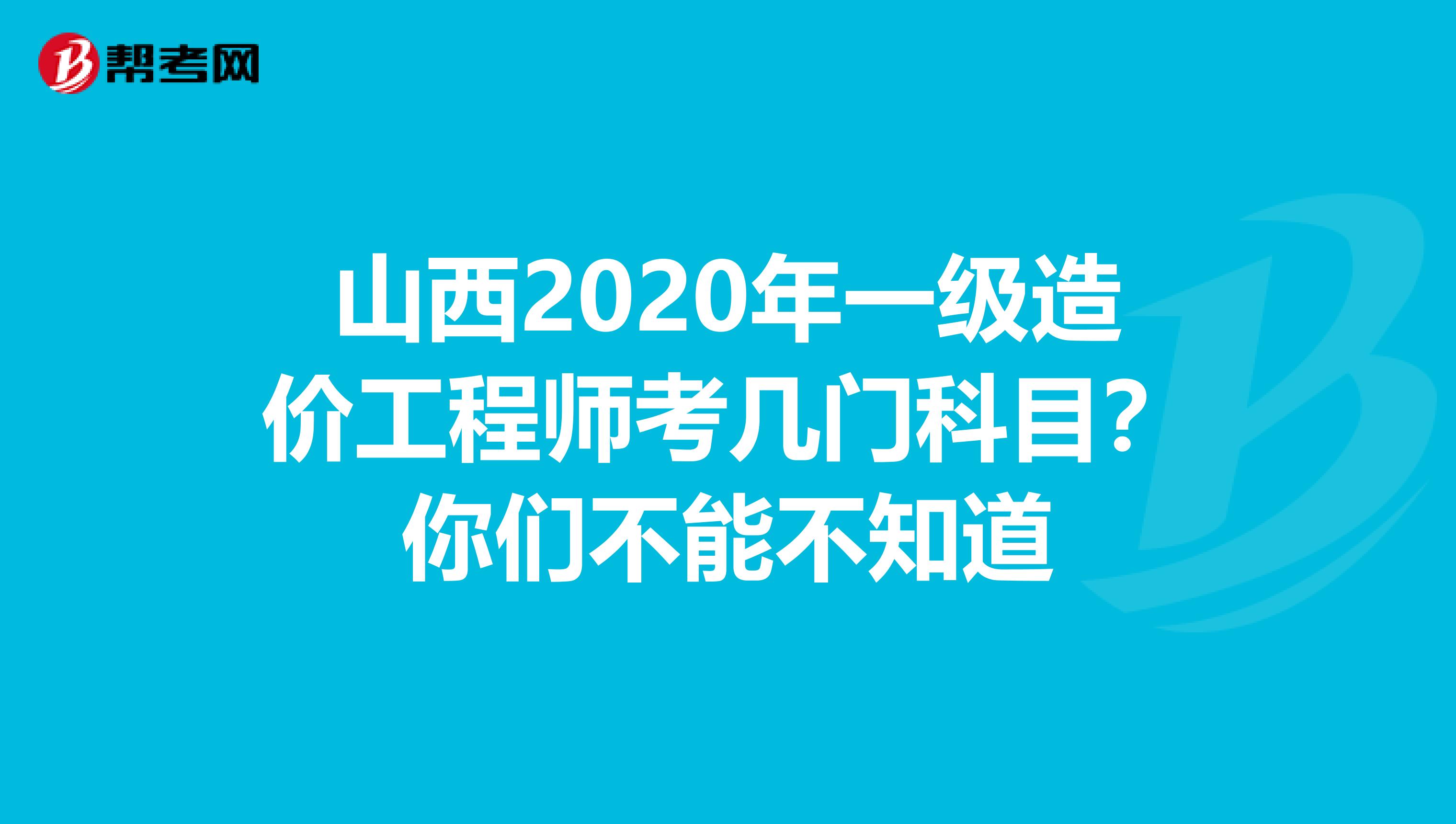 山西2020年一级造价工程师考几门科目？你们不能不知道