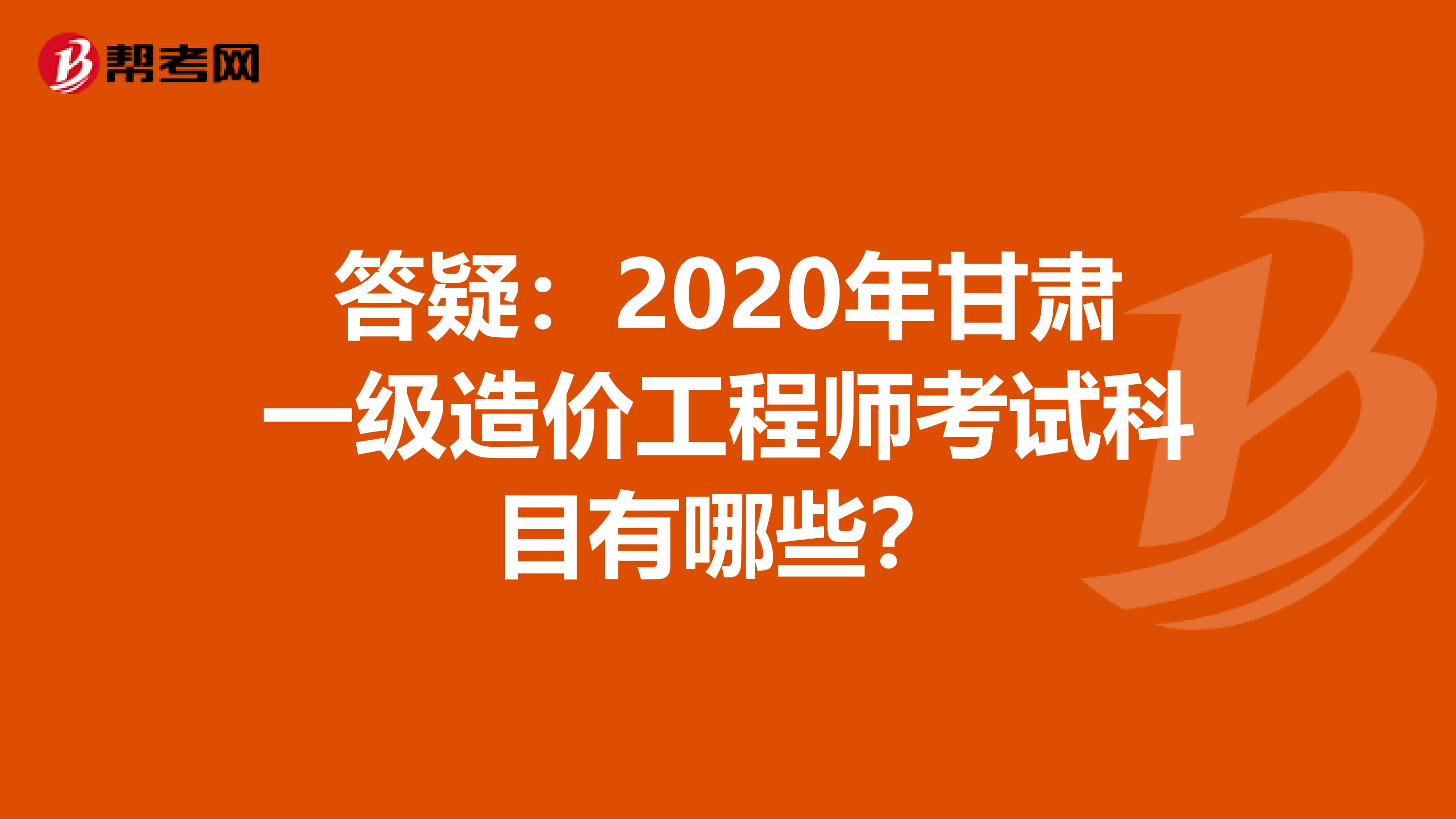 答疑：2020年甘肃一级造价工程师考试科目有哪些？