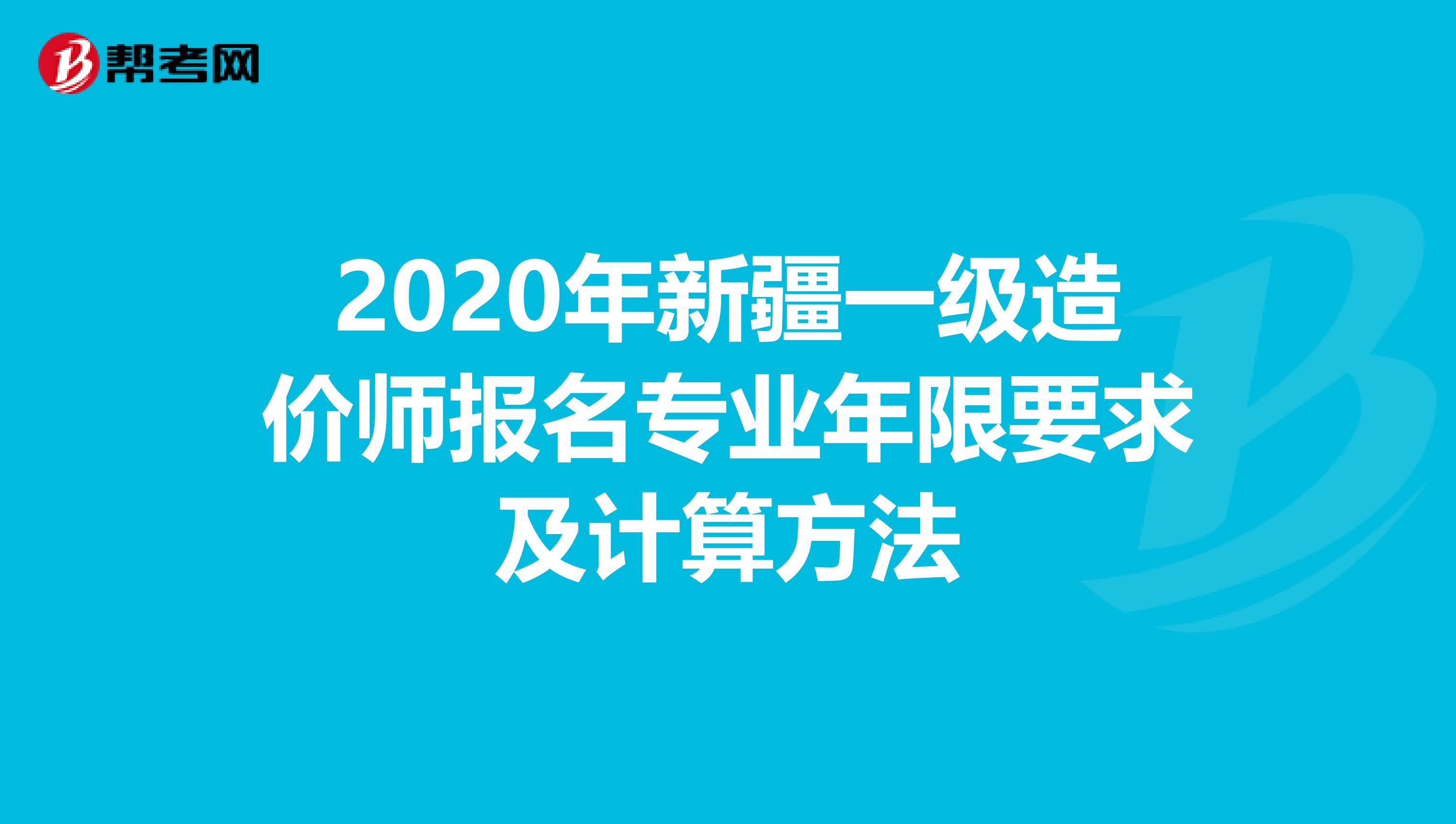 2020年新疆一级造价师报名专业年限要求及计算方法