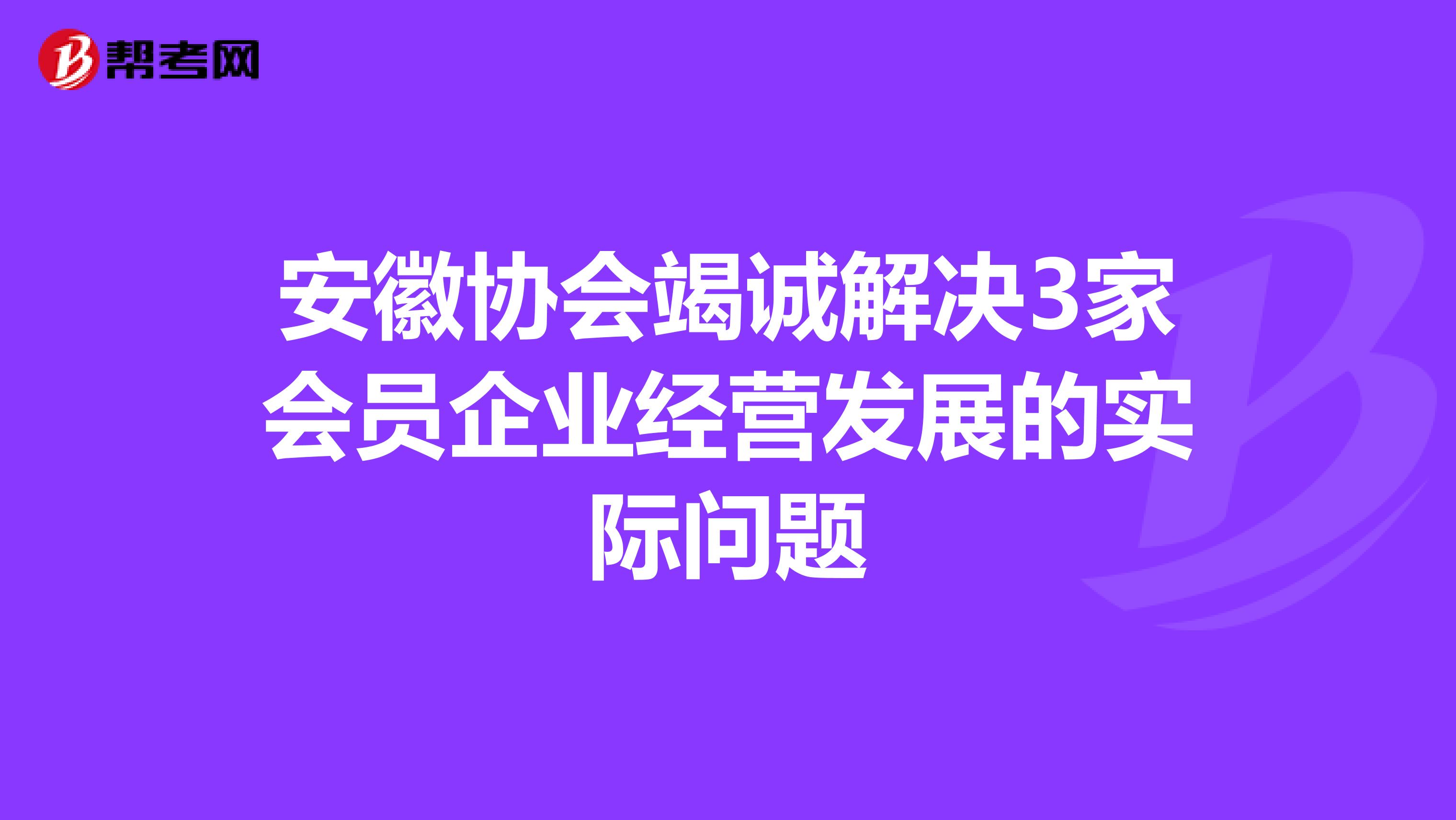 安徽协会竭诚解决3家会员企业经营发展的实际问题