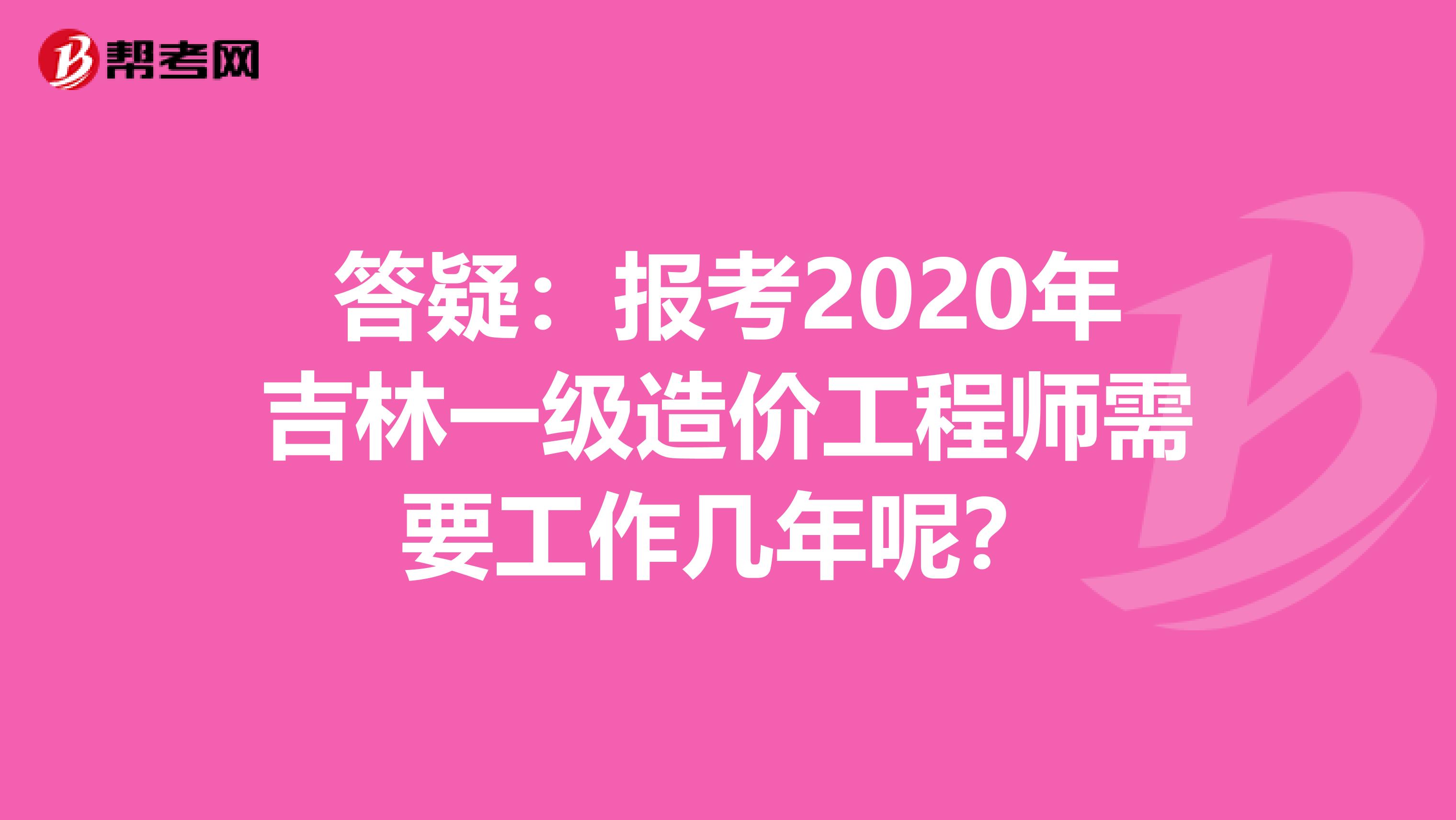 答疑：报考2020年吉林一级造价工程师需要工作几年呢？