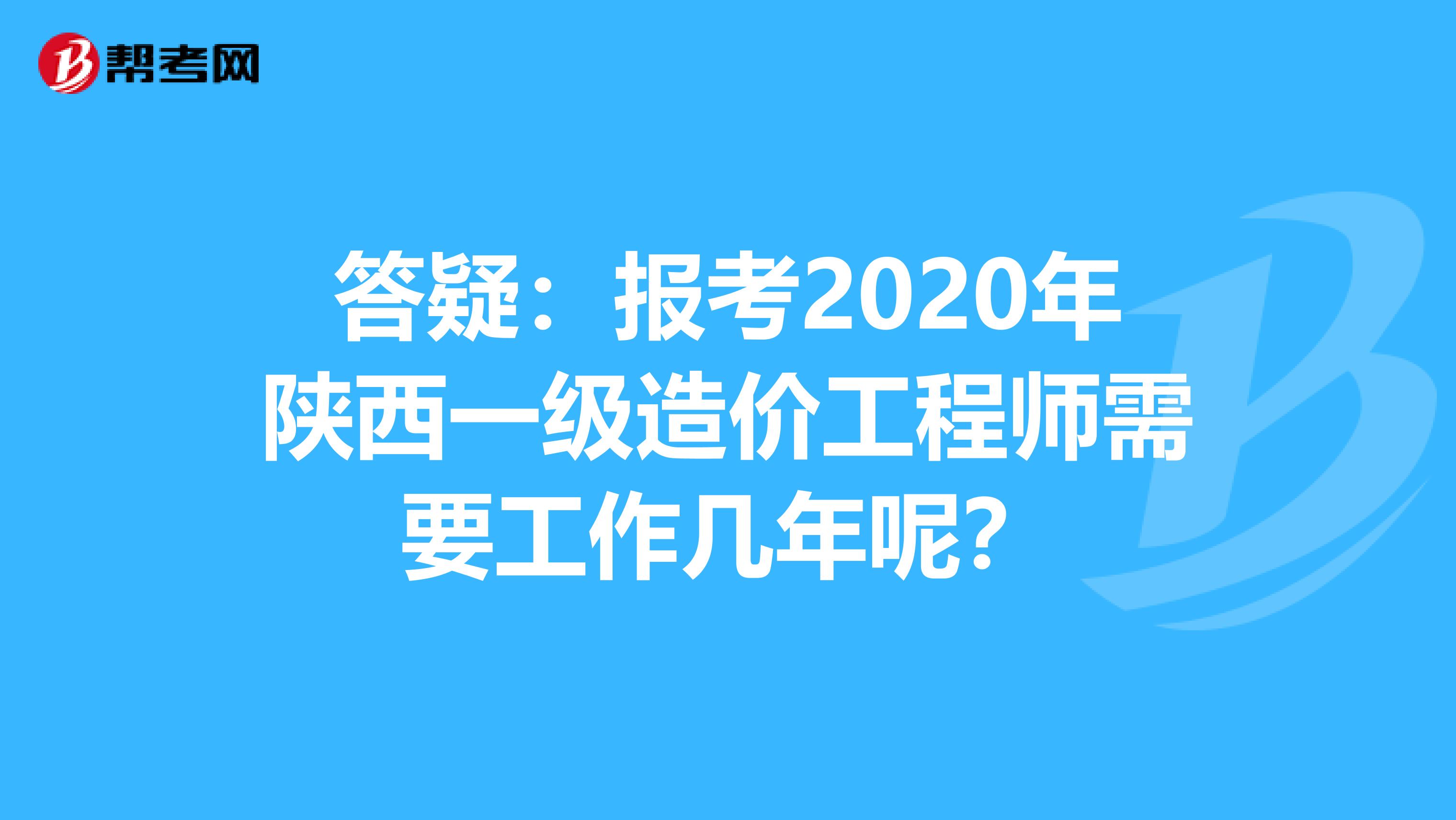 答疑：报考2020年陕西一级造价工程师需要工作几年呢？