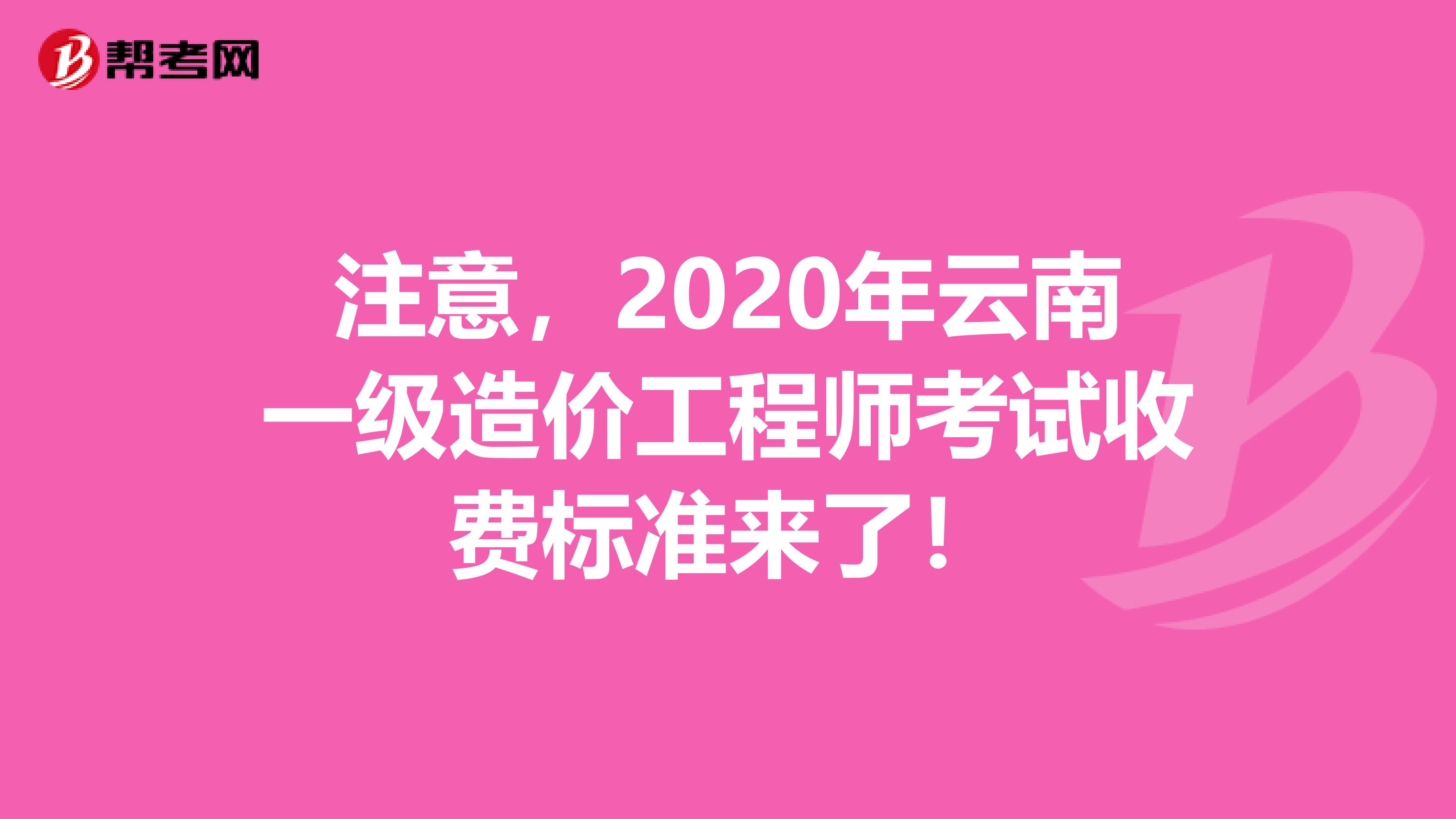 注意，2020年云南一级造价工程师考试收费标准来了！