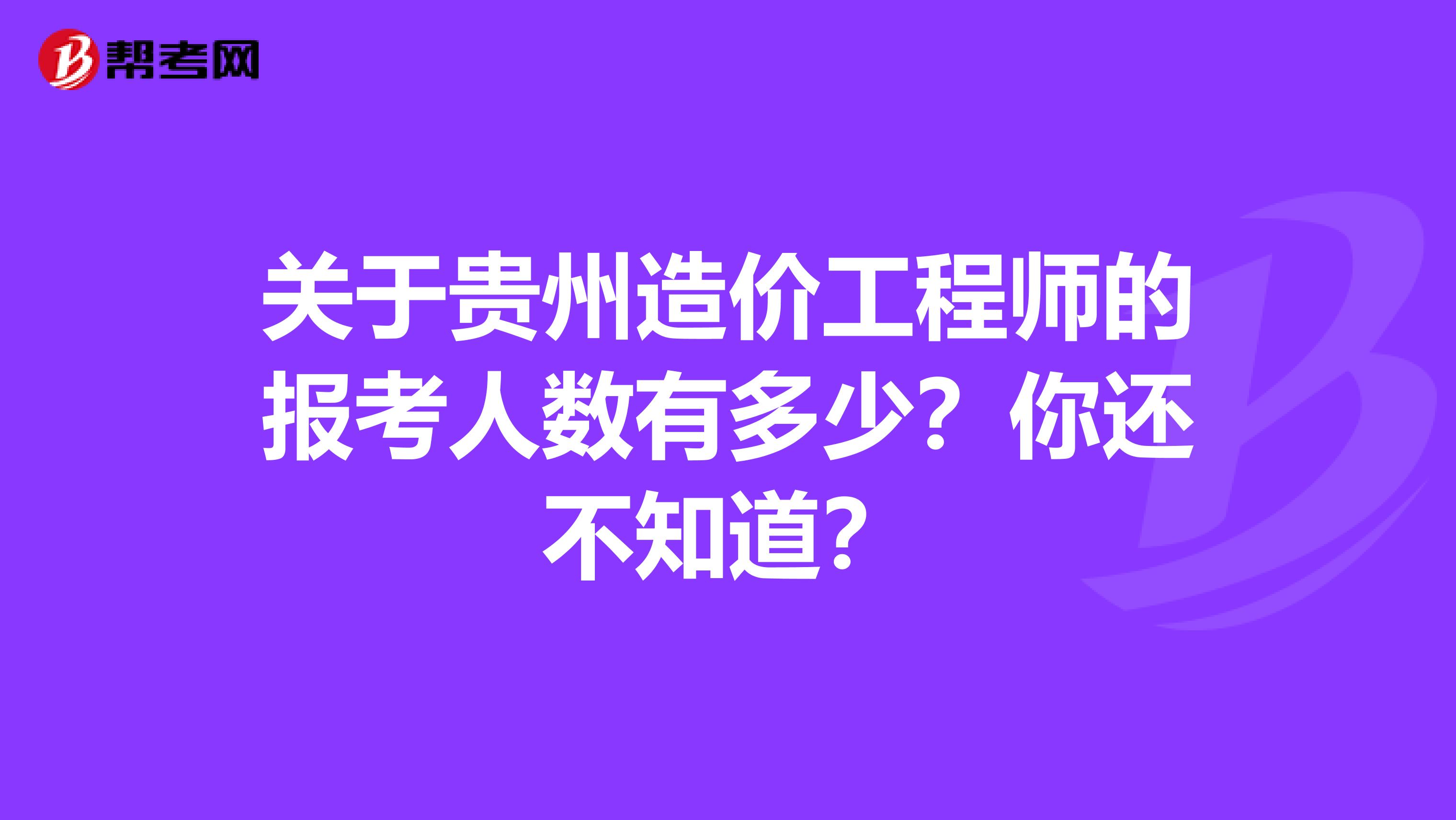 关于贵州造价工程师的报考人数有多少？你还不知道？