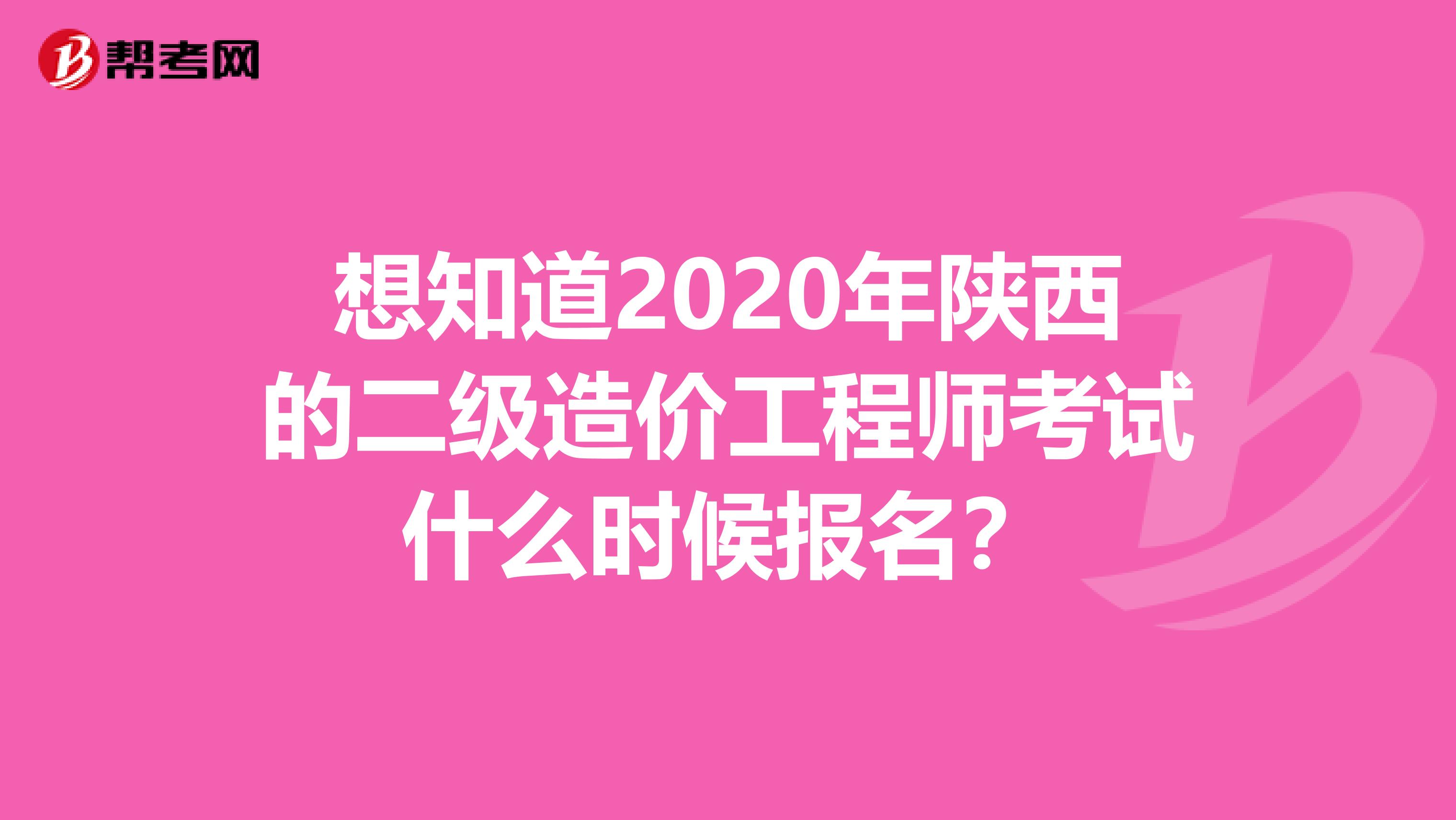 想知道2020年陕西的二级造价工程师考试什么时候报名？