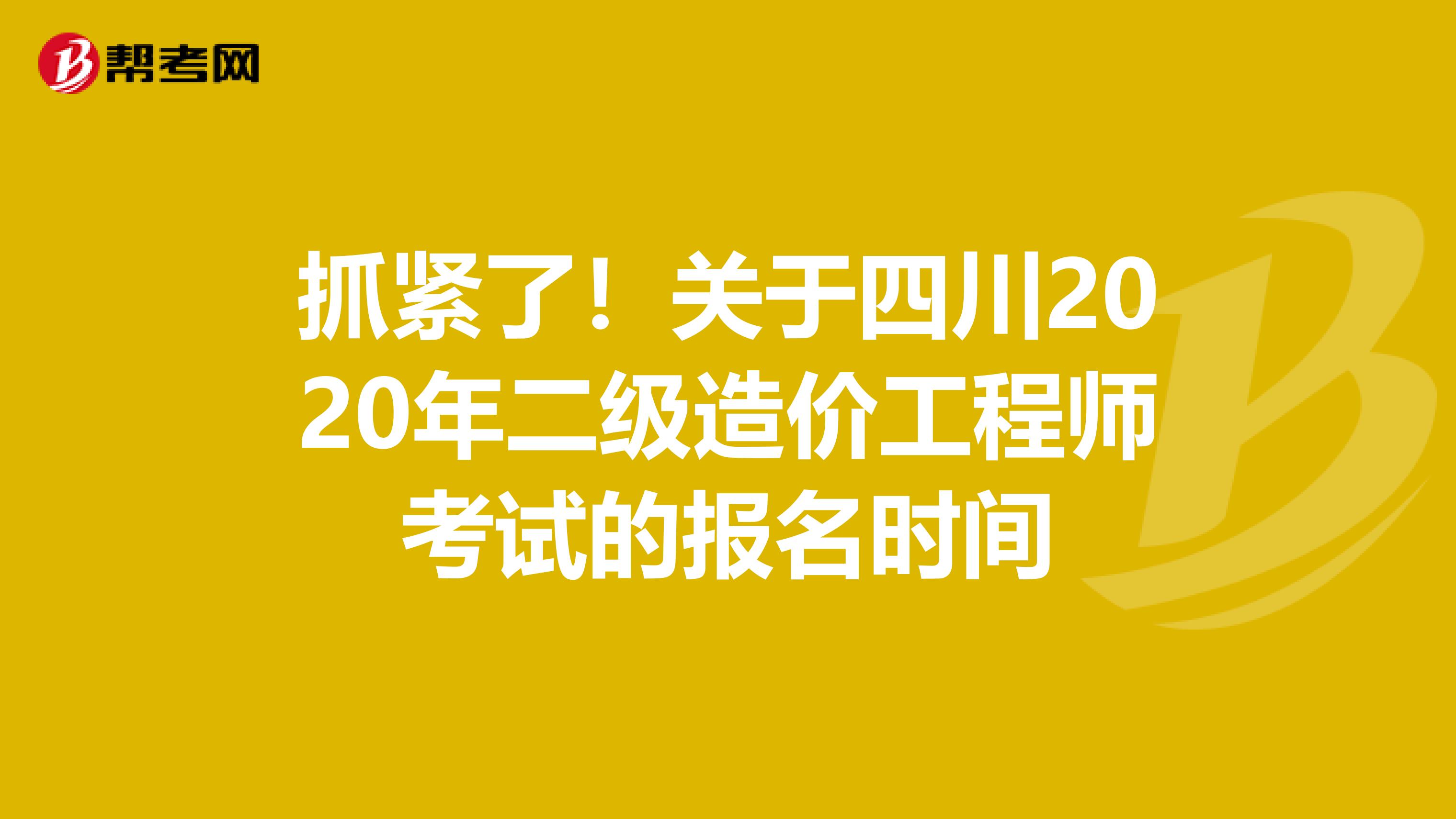 抓紧了！关于四川2020年二级造价工程师考试的报名时间