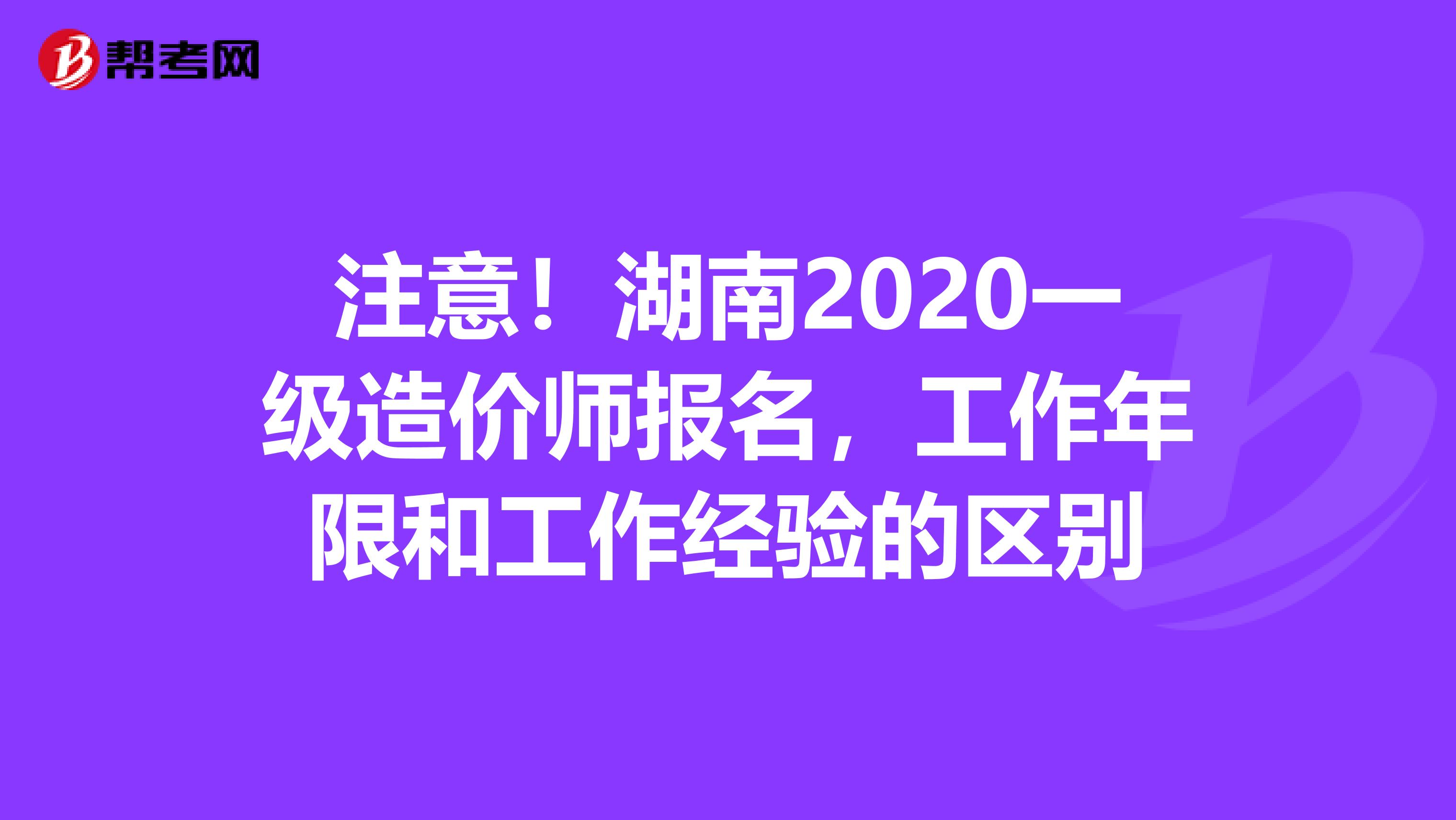 注意！湖南2020一级造价师报名，工作年限和工作经验的区别