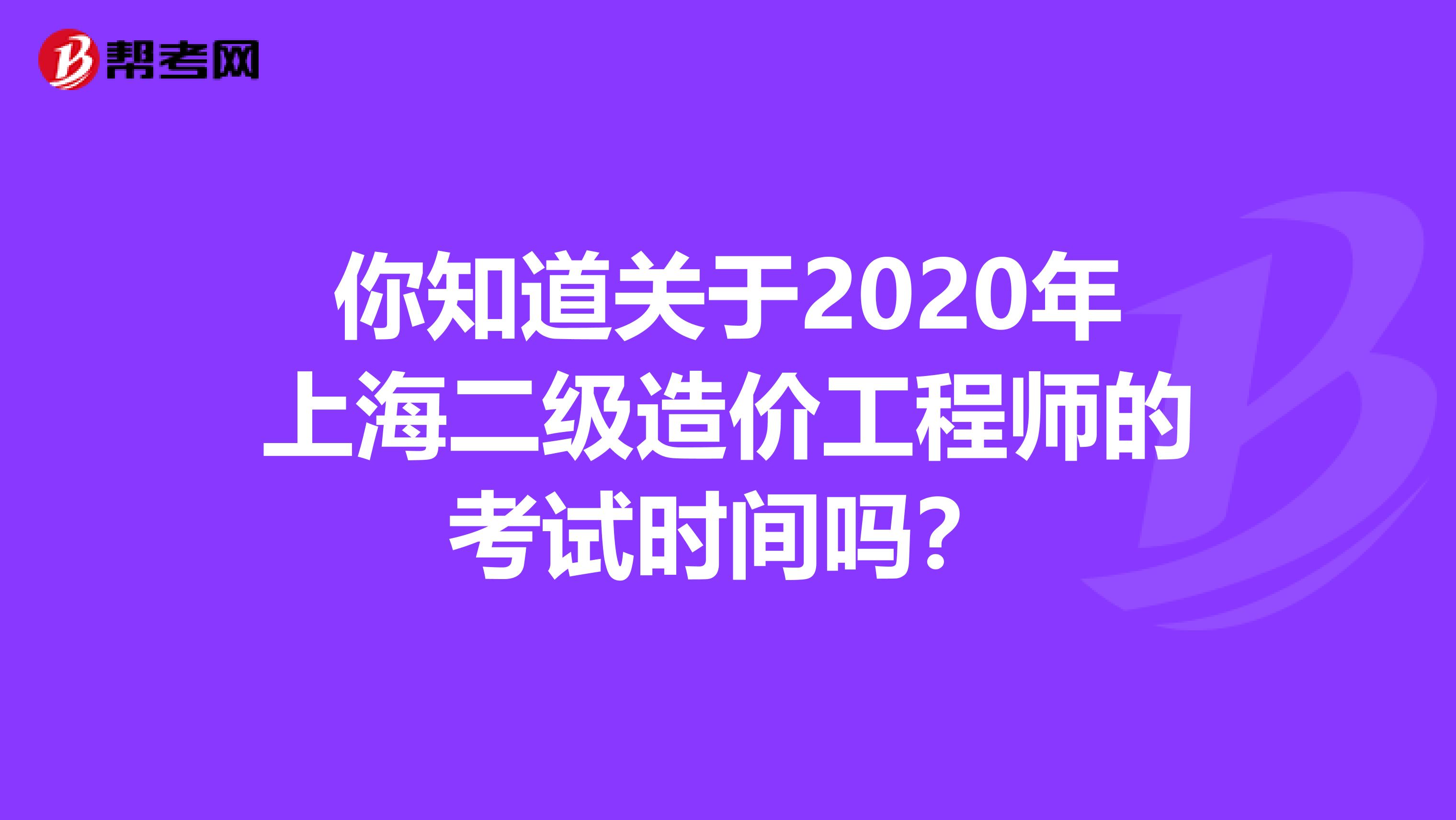你知道关于2020年上海二级造价工程师的考试时间吗？