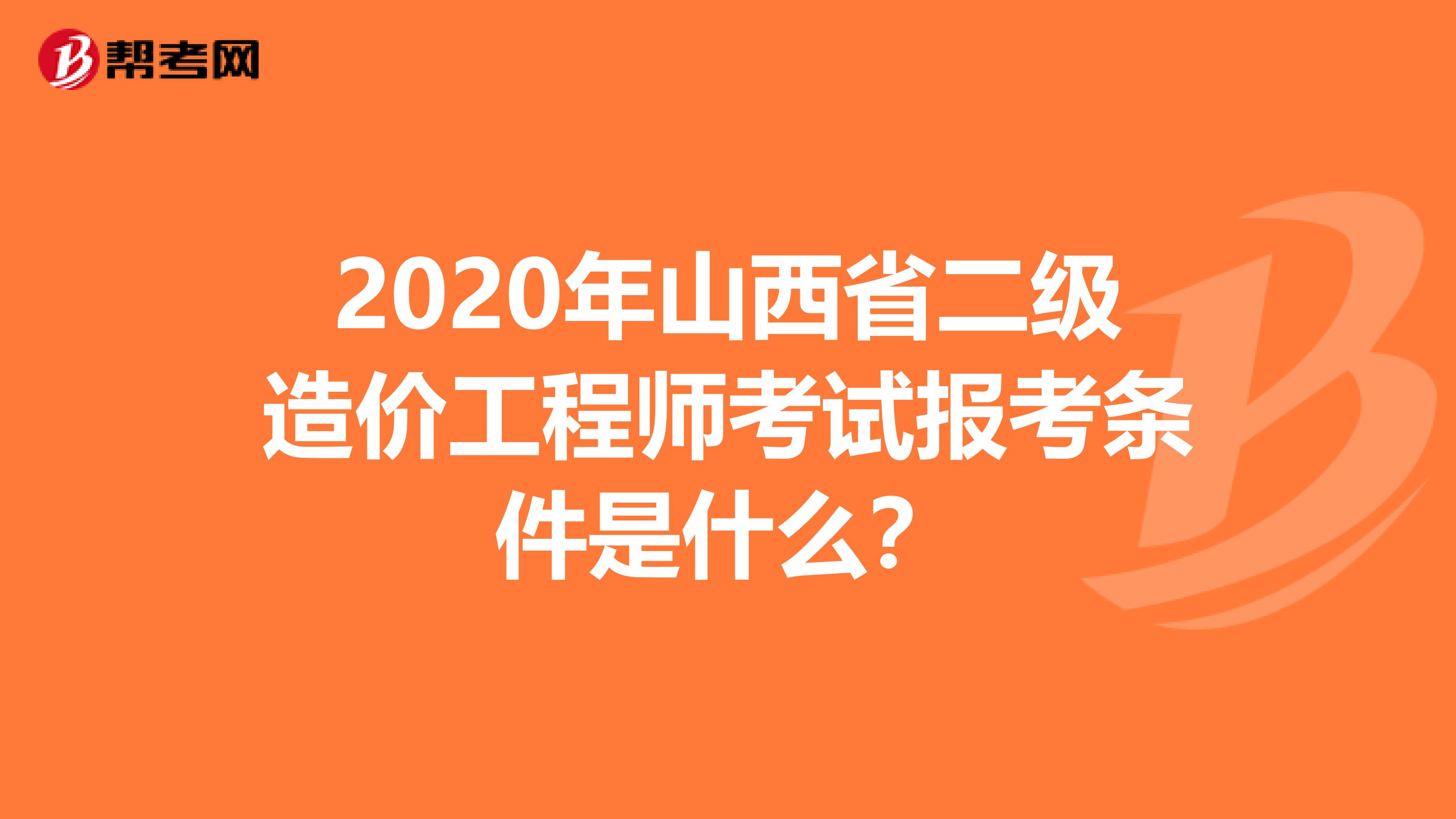 2020年山西省二级造价工程师考试报考条件是什么？