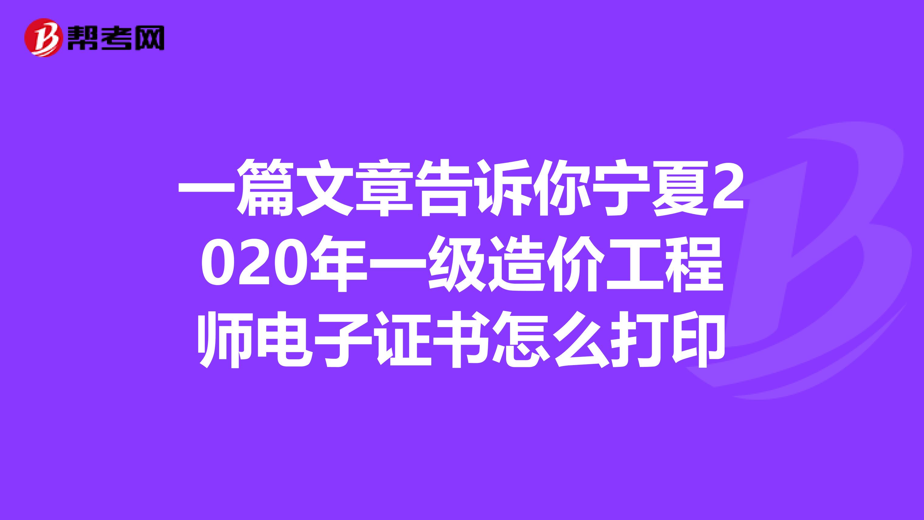 一篇文章告诉你宁夏2020年一级造价工程师电子证书怎么打印