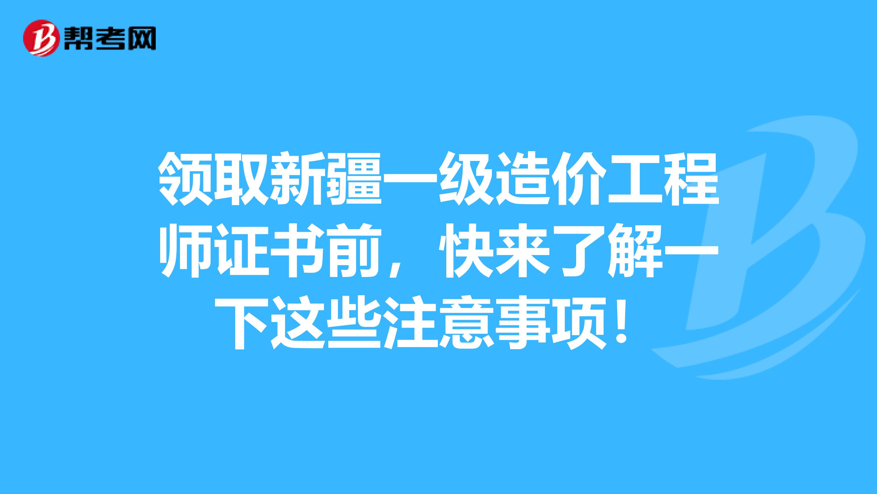 领取新疆一级造价工程师证书前，快来了解一下这些注意事项！