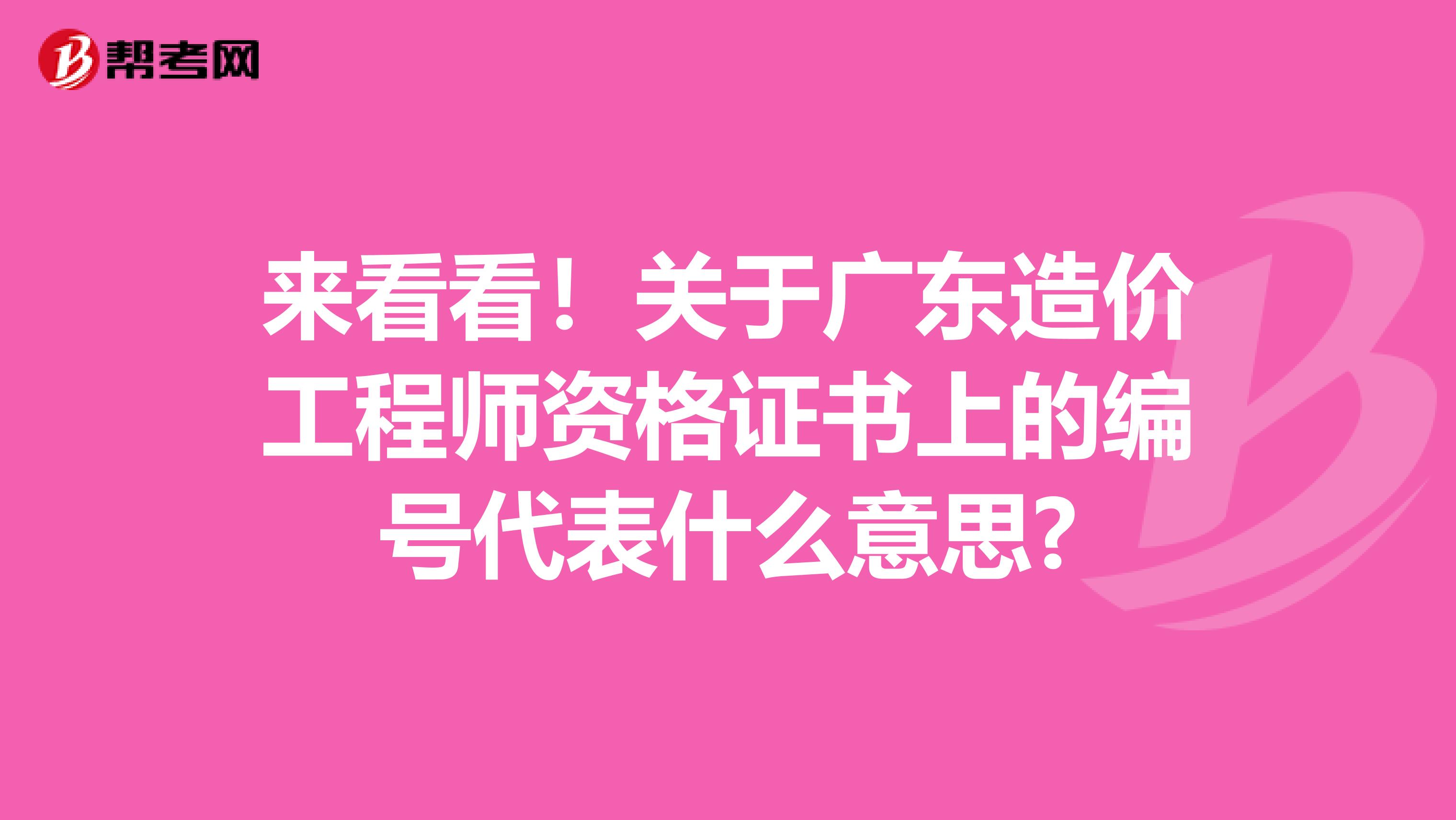 来看看！关于广东造价工程师资格证书上的编号代表什么意思?