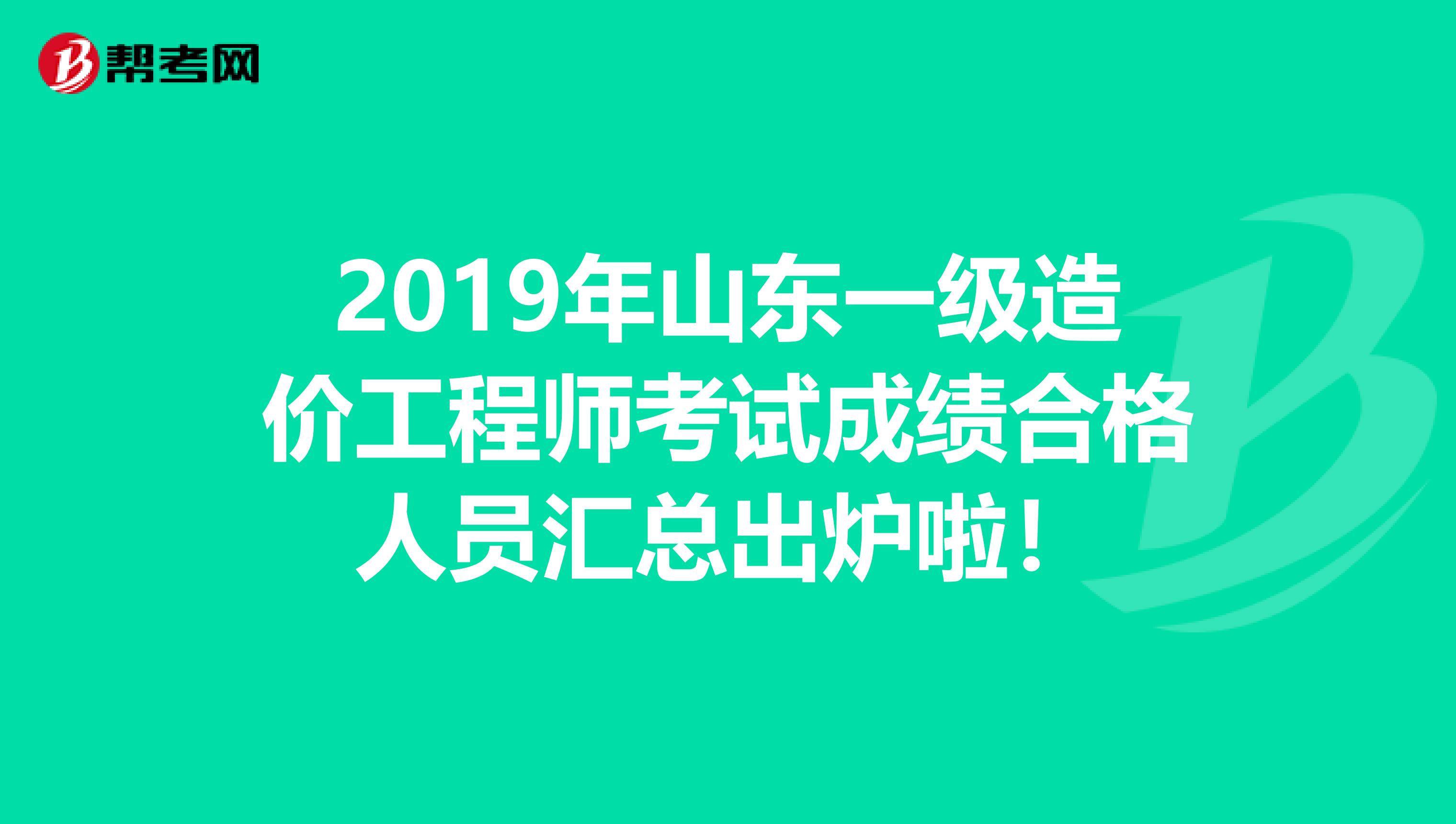 2019年山东一级造价工程师考试成绩合格人员汇总出炉啦！