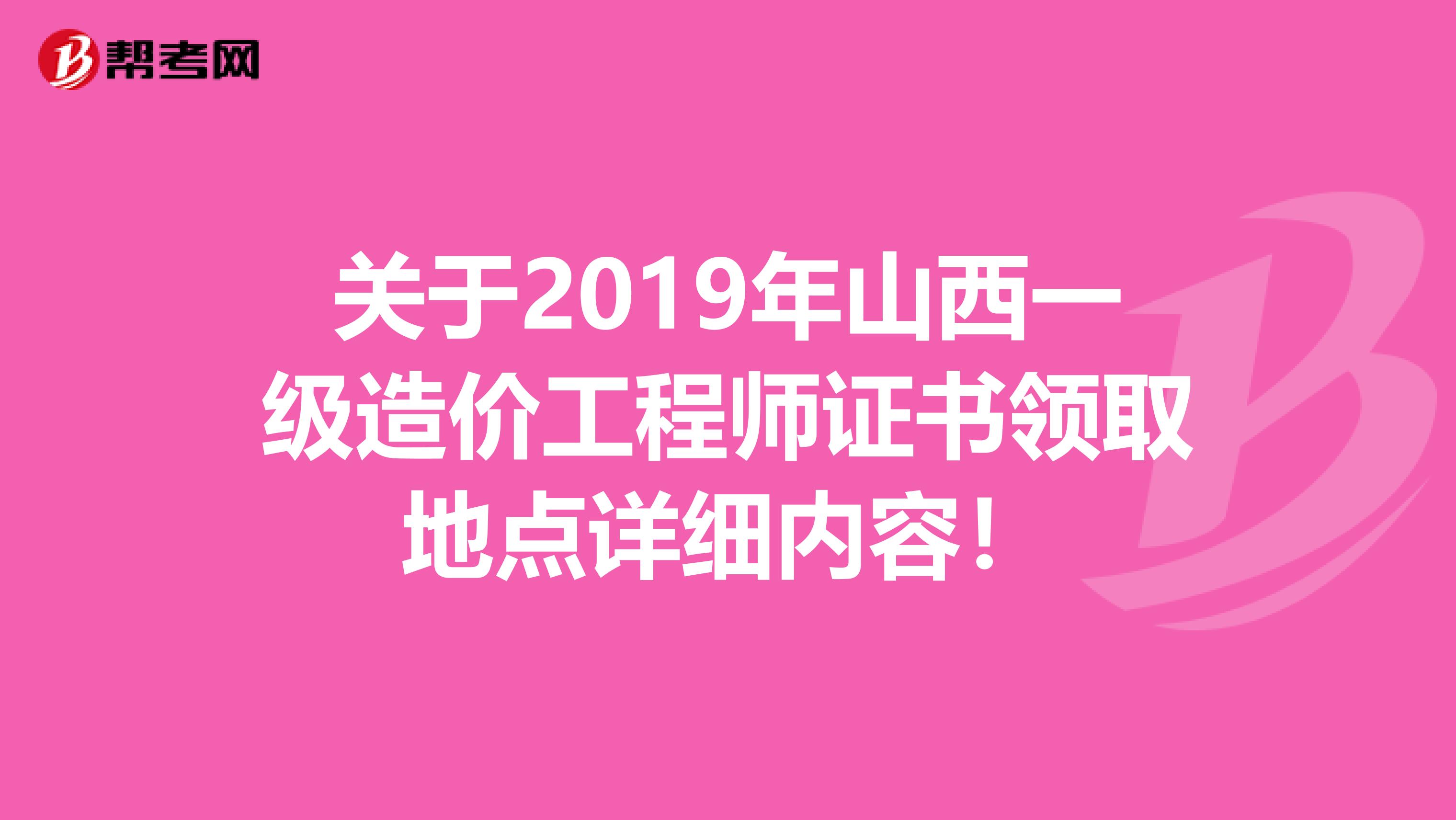 关于2019年山西一级造价工程师证书领取地点详细内容！