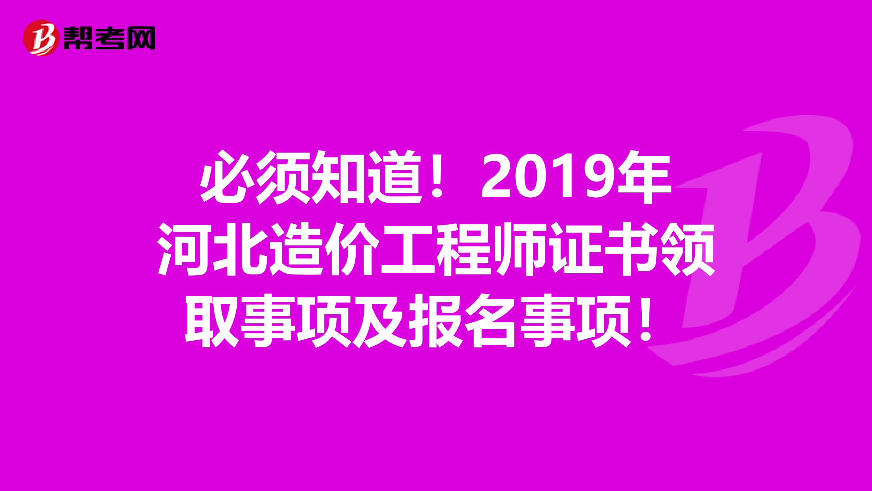 必须知道！2019年河北造价工程师证书领取事项及报名事项！