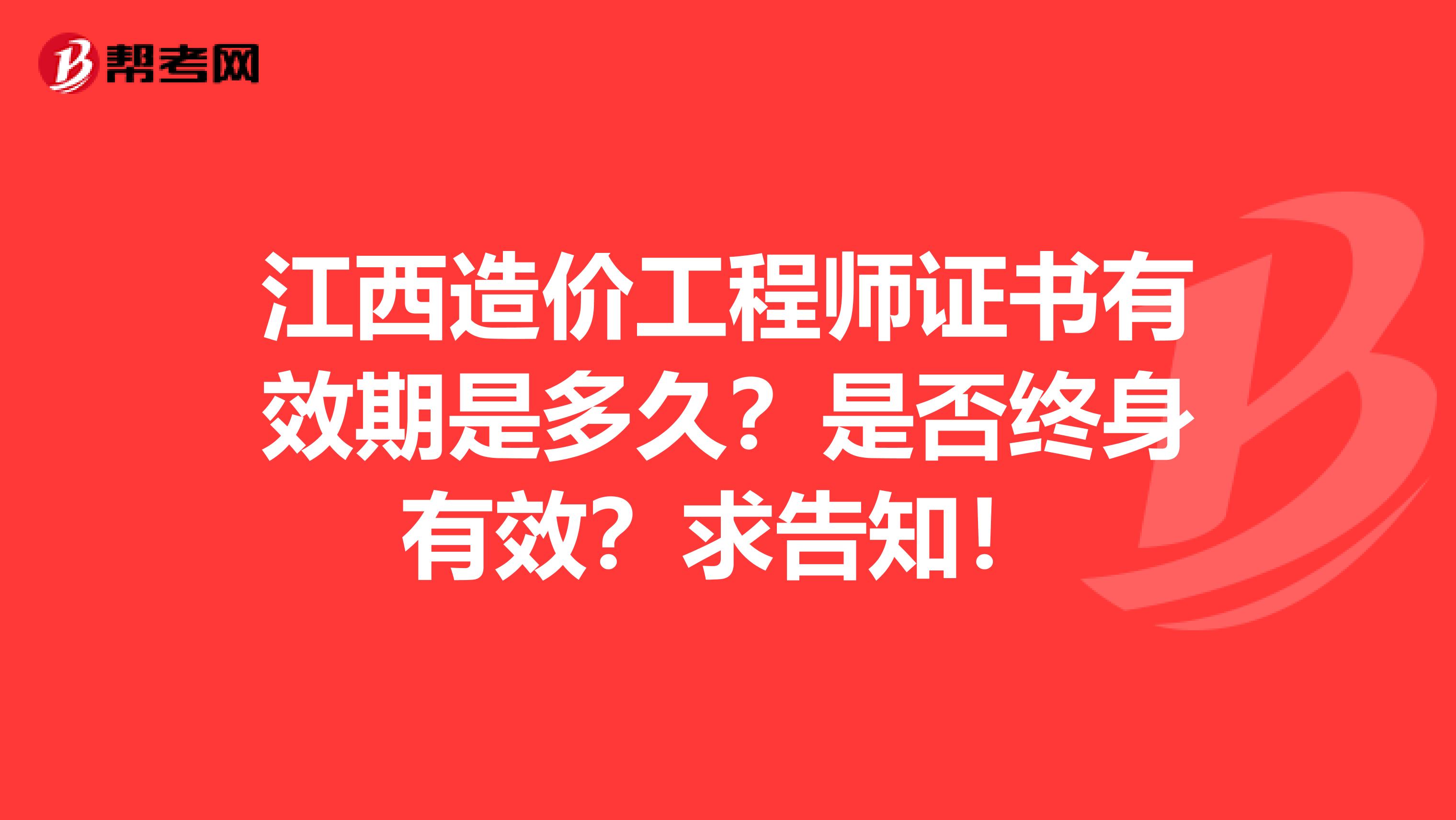 江西造价工程师证书有效期是多久？是否终身有效？求告知！