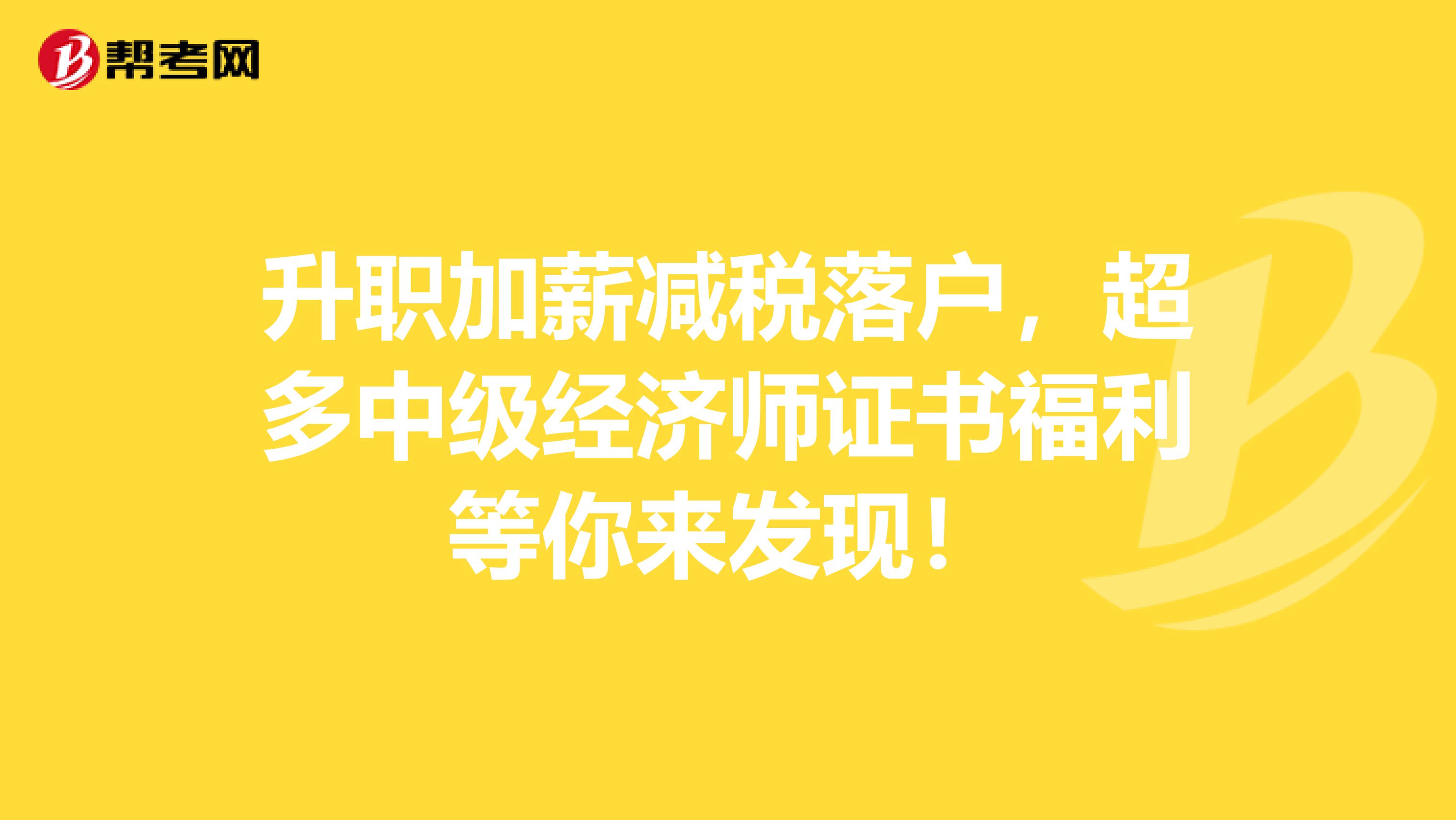 升职加薪减税落户，超多中级经济师证书福利等你来发现！