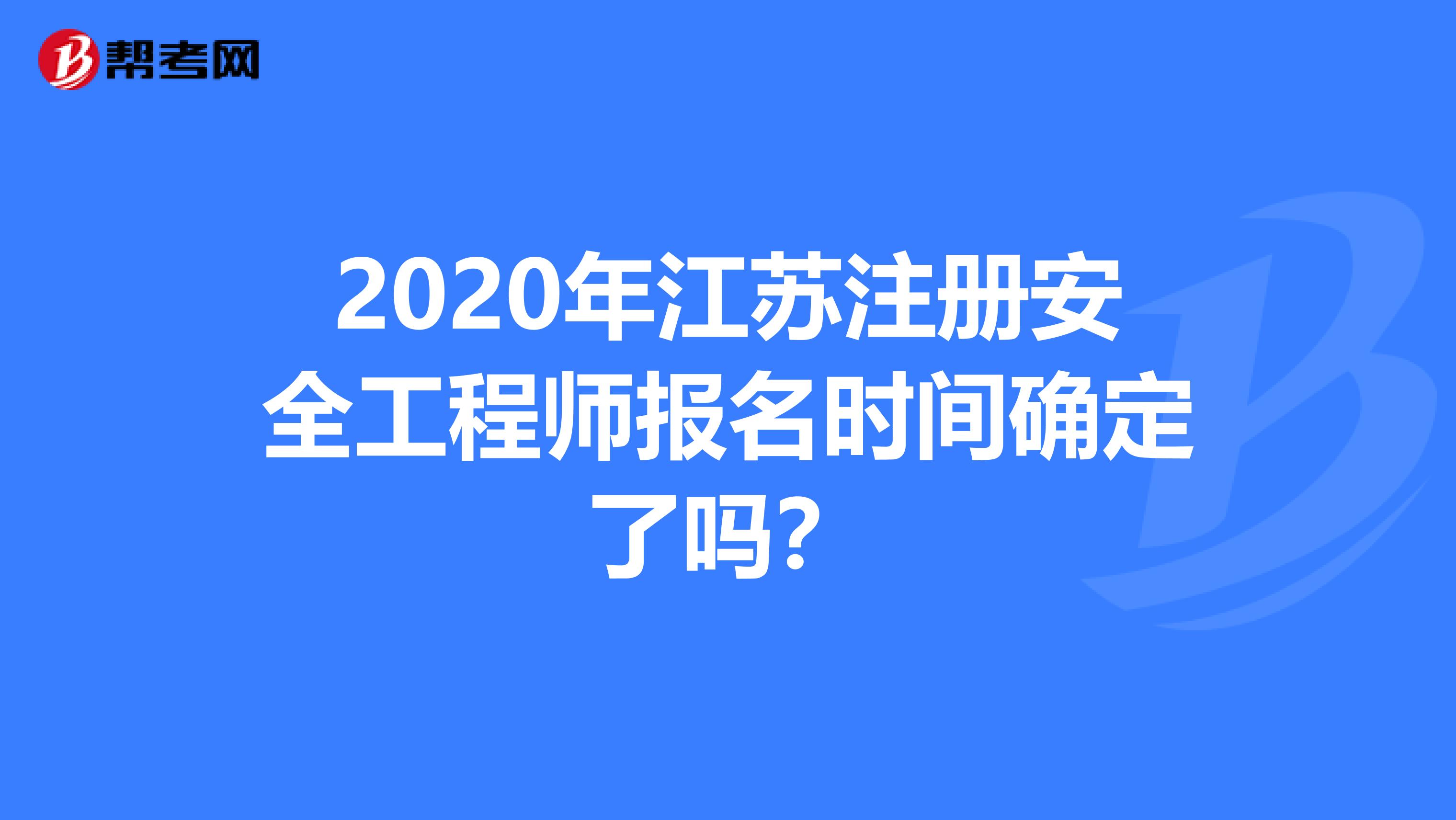 2020年江苏注册安全工程师报名时间确定了吗？