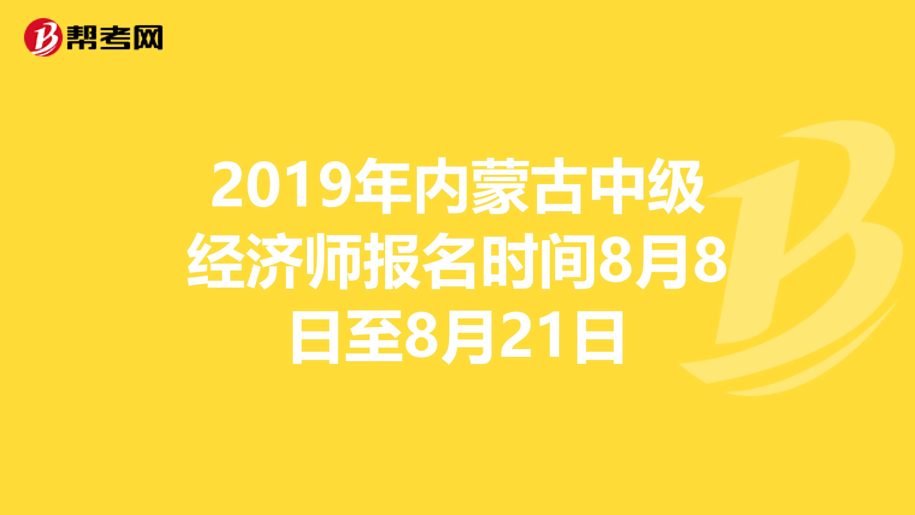 2019年内蒙古中级经济师报名时间8月8日至8月21日