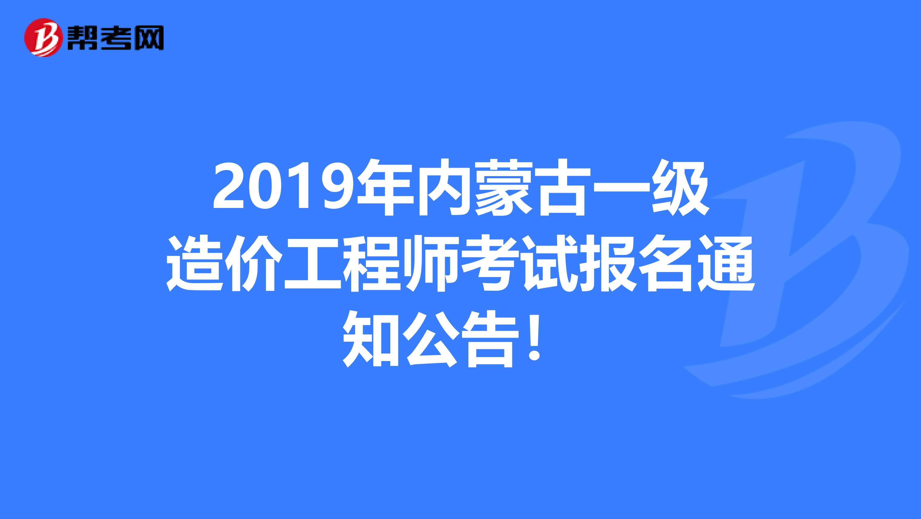 2019年内蒙古一级造价工程师考试报名通知公告！