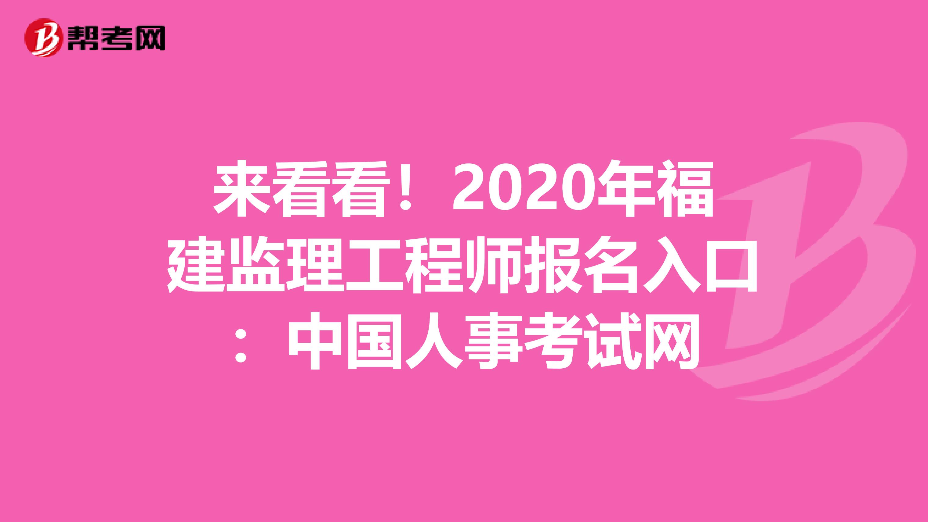 来看看！2020年福建监理工程师报名入口：中国人事考试网