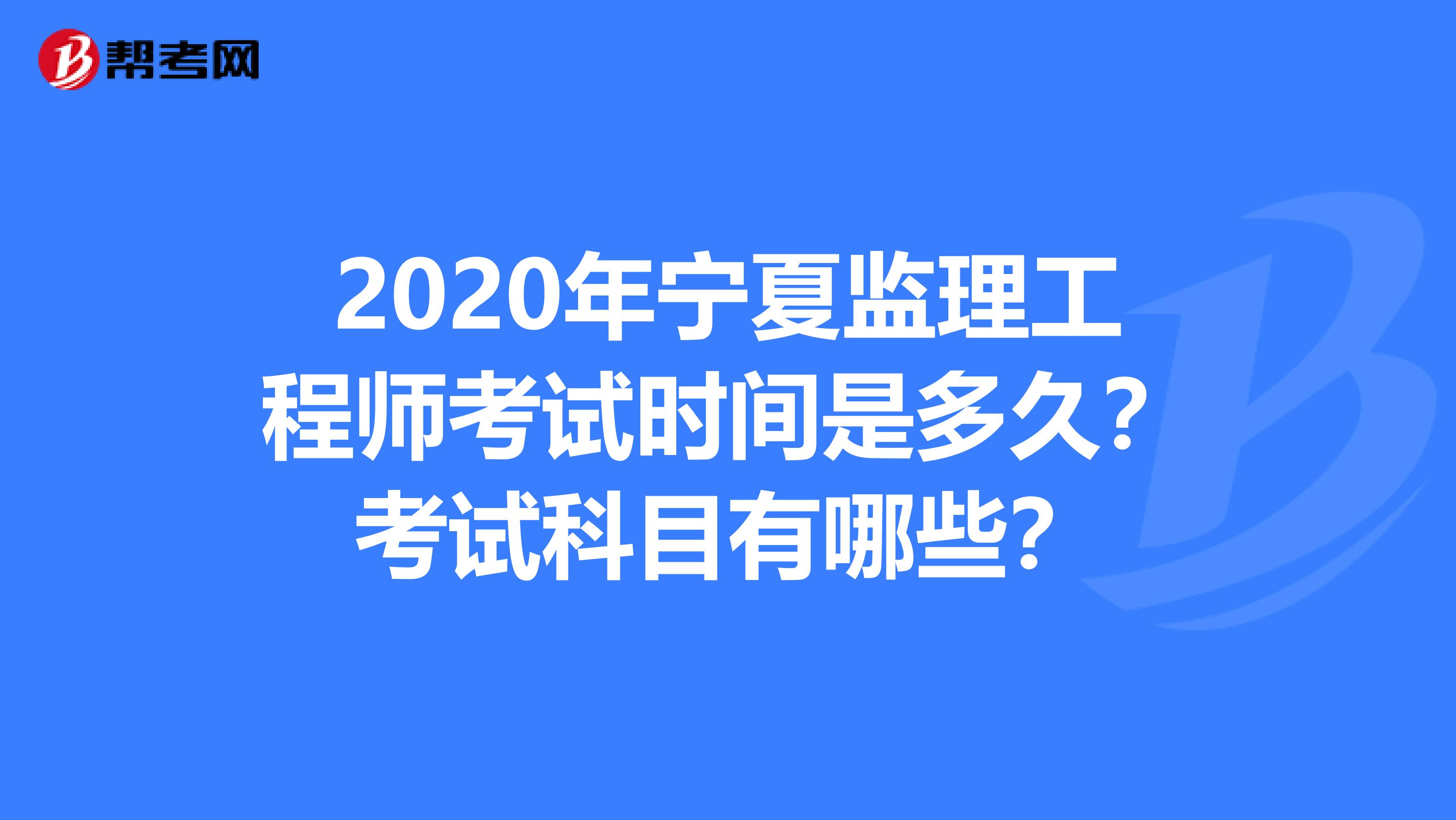2020年宁夏监理工程师考试时间是多久？考试科目有哪些？