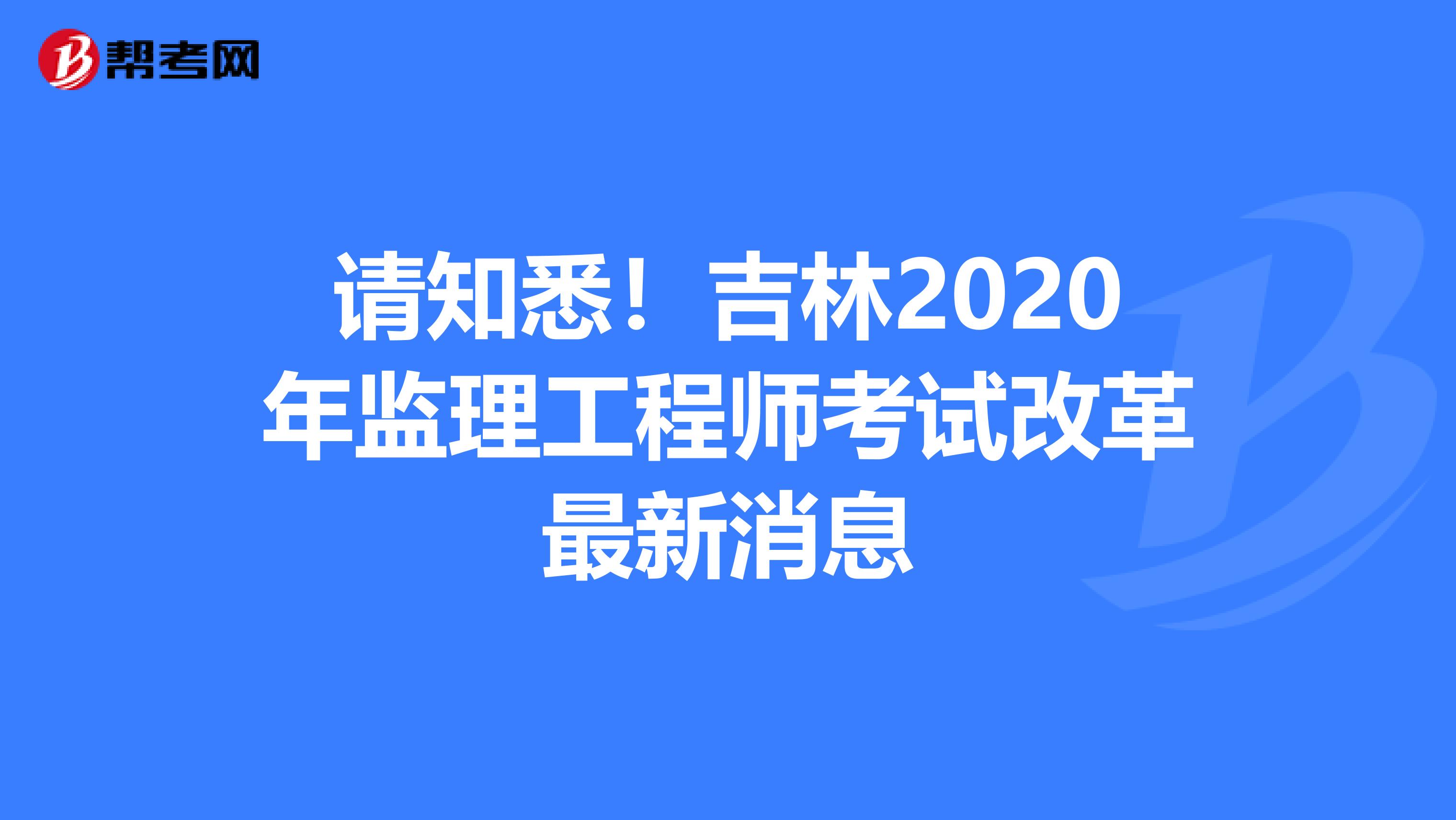 请知悉！吉林2020年监理工程师考试改革最新消息