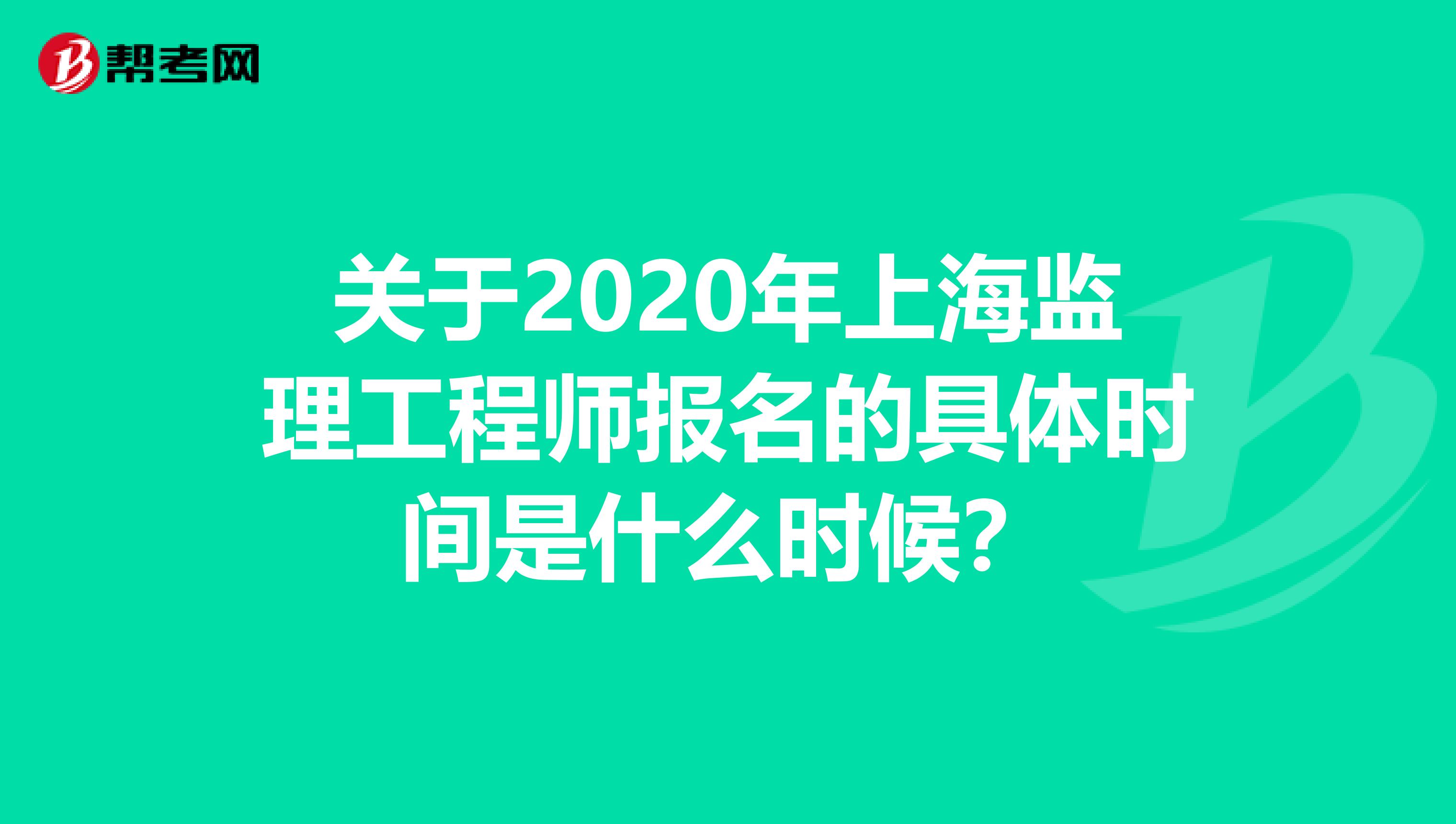 关于2020年上海监理工程师报名的具体时间是什么时候？