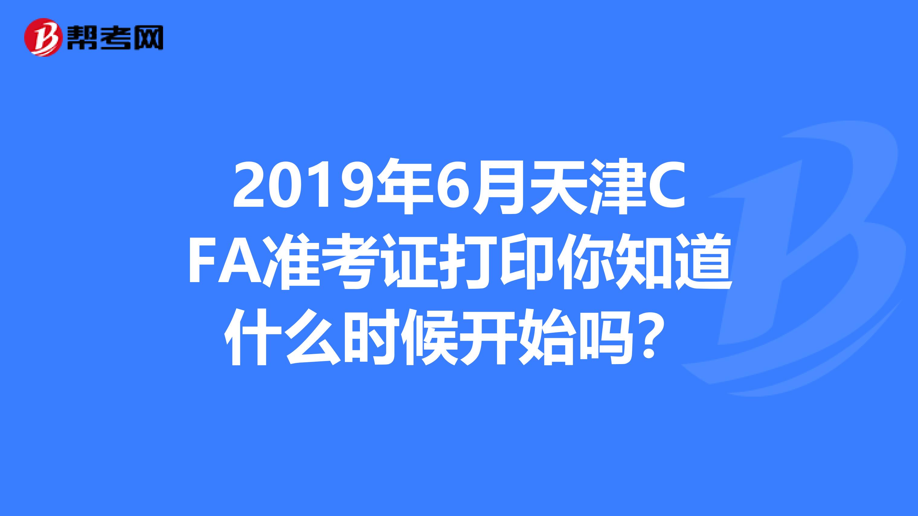 2019年6月天津CFA准考证打印你知道什么时候开始吗？