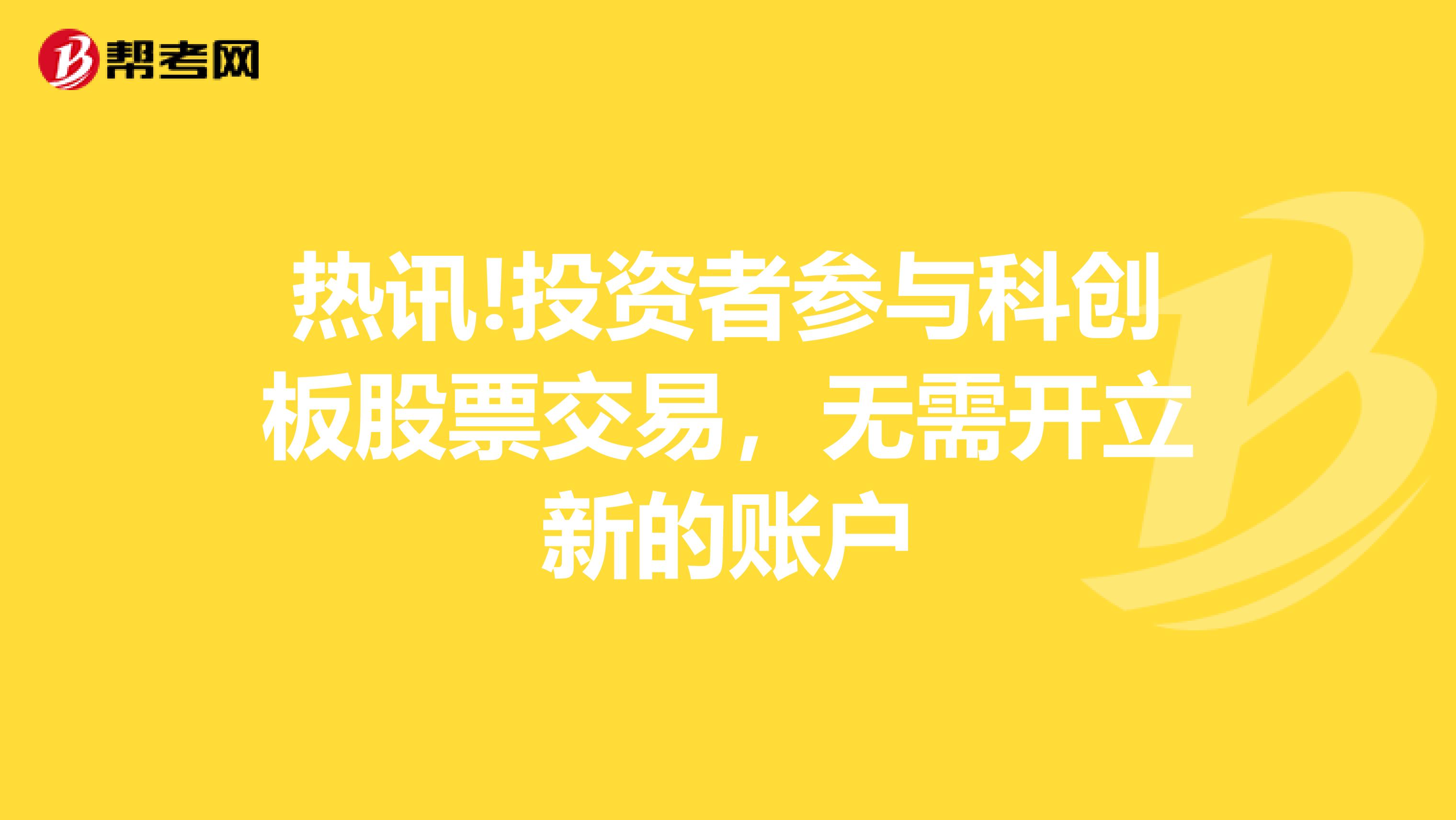 热讯!投资者参与科创板股票交易，无需开立新的账户