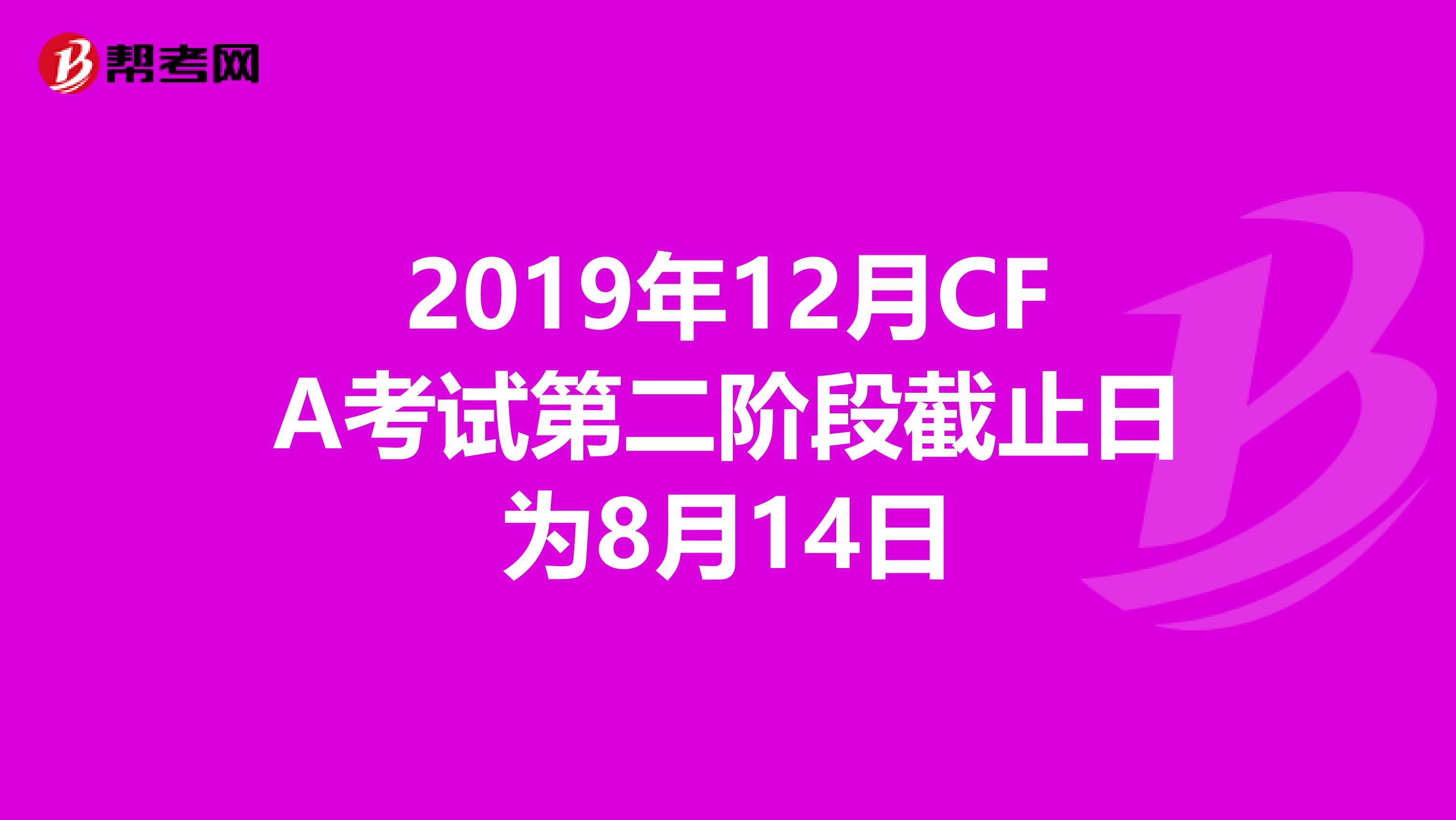 2019年12月CFA考试第二阶段截止日为8月14日