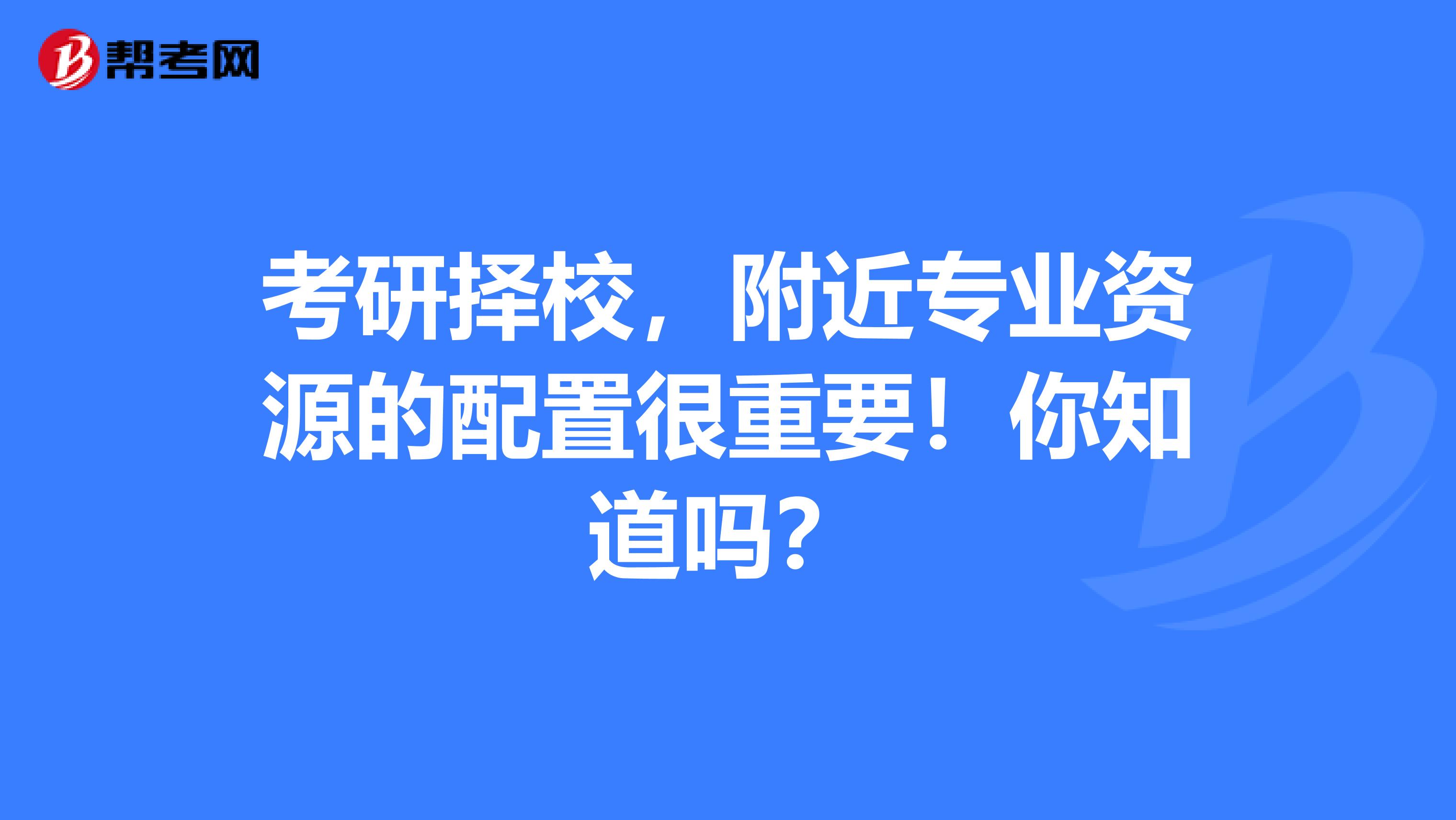 考研择校，附近专业资源的配置很重要！你知道吗？