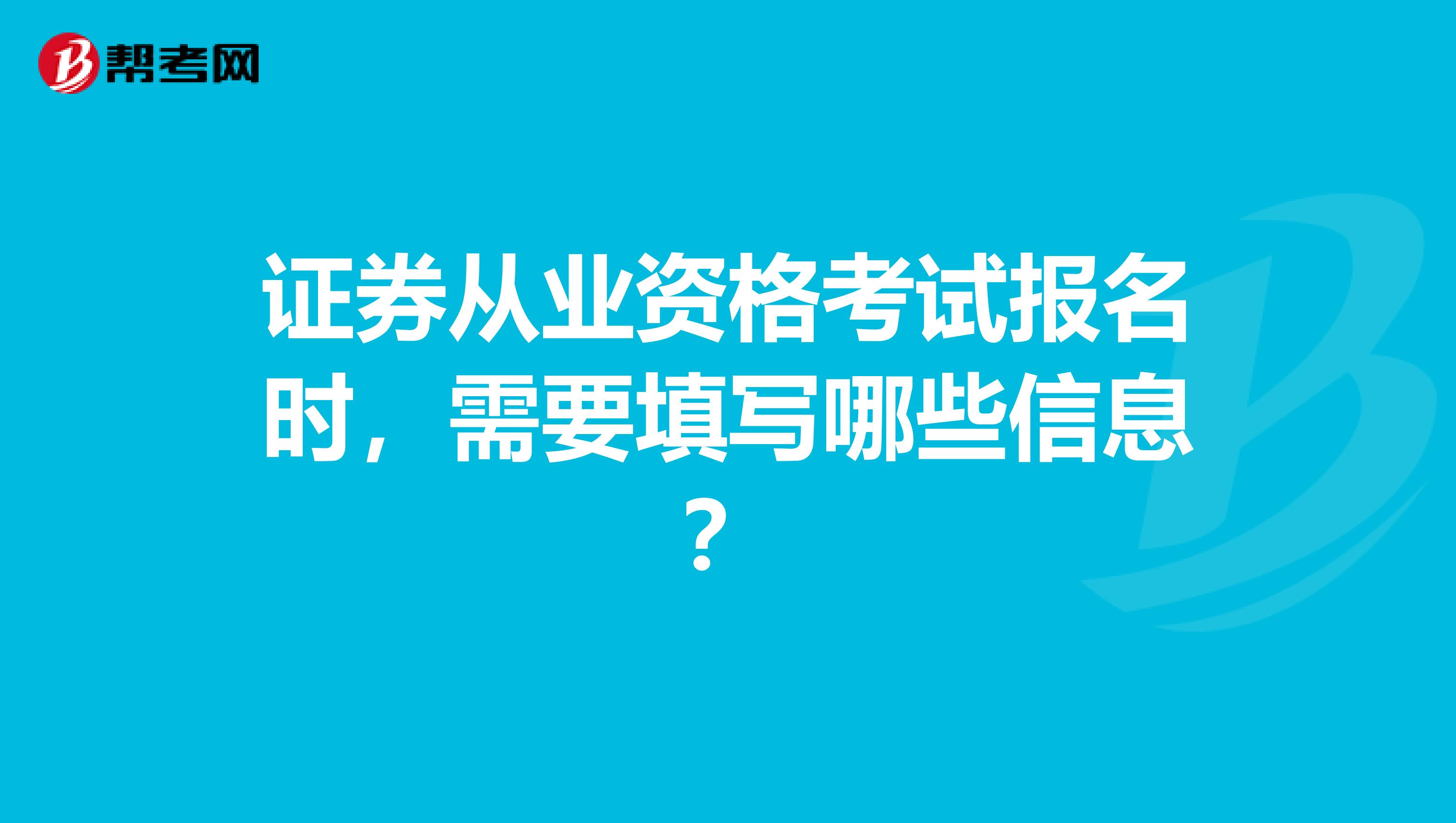 证券从业资格考试报名时，需要填写哪些信息？