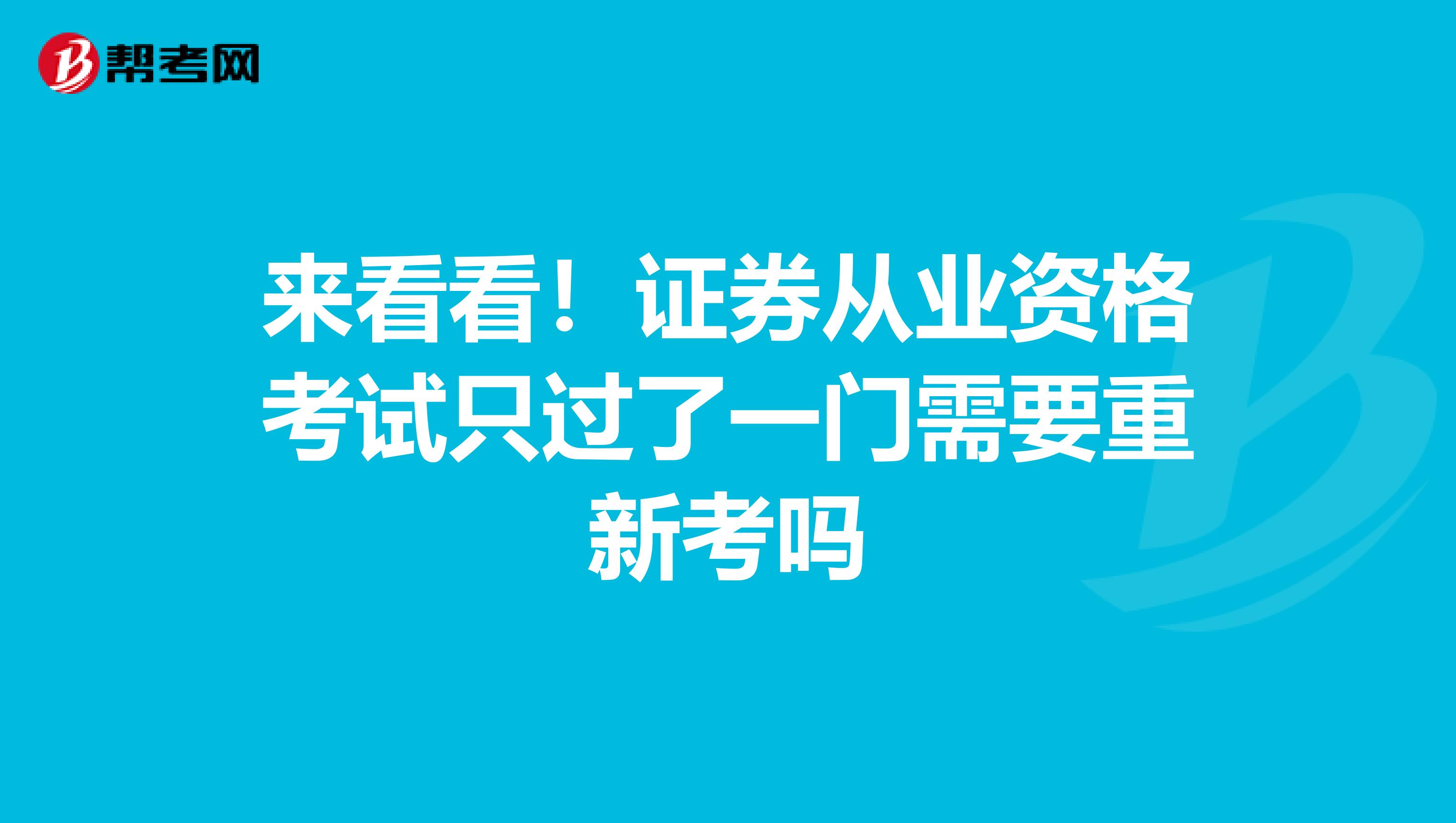 来看看！证券从业资格考试只过了一门需要重新考吗