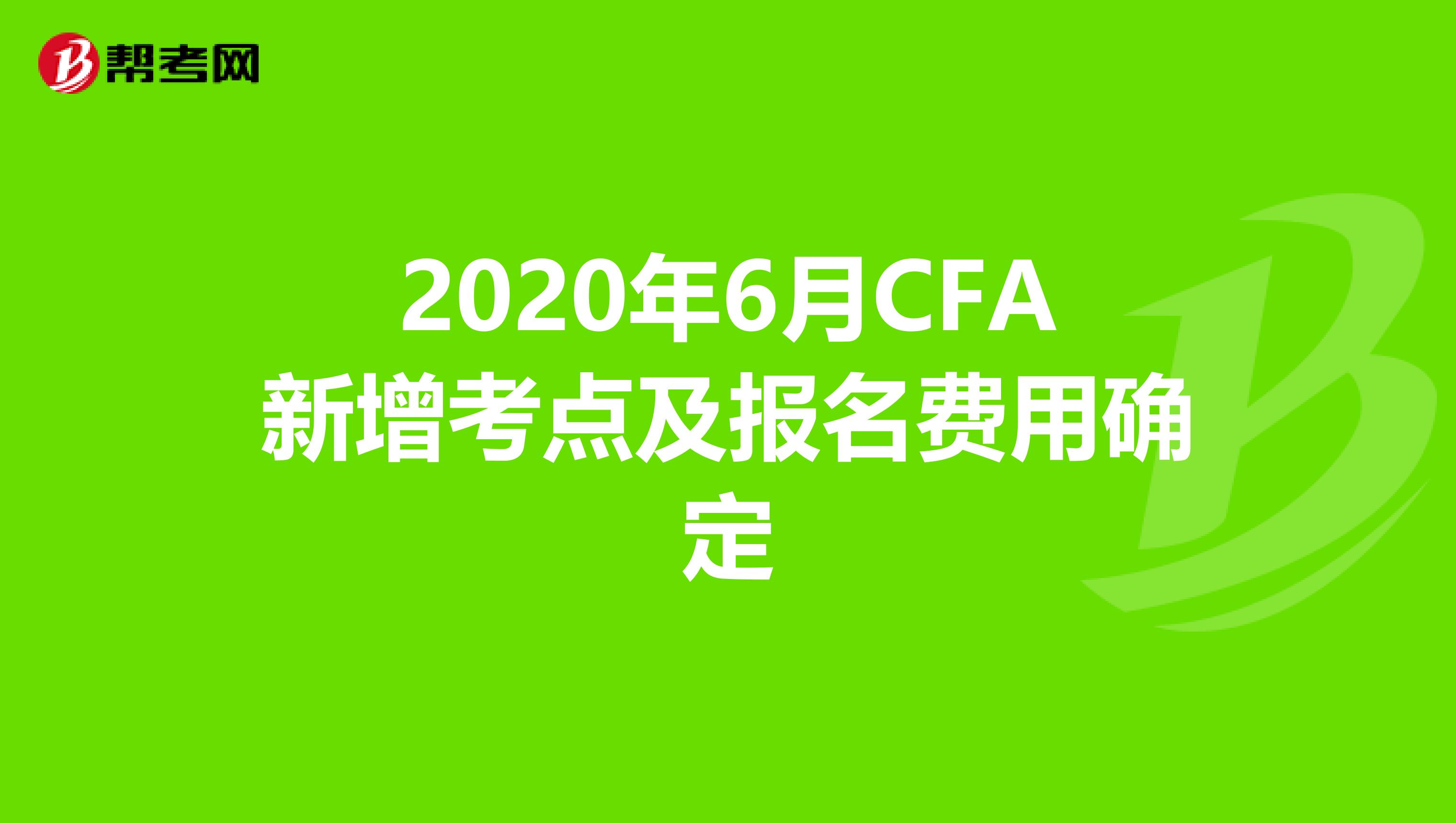 2020年6月CFA新增考點及報名費用確定