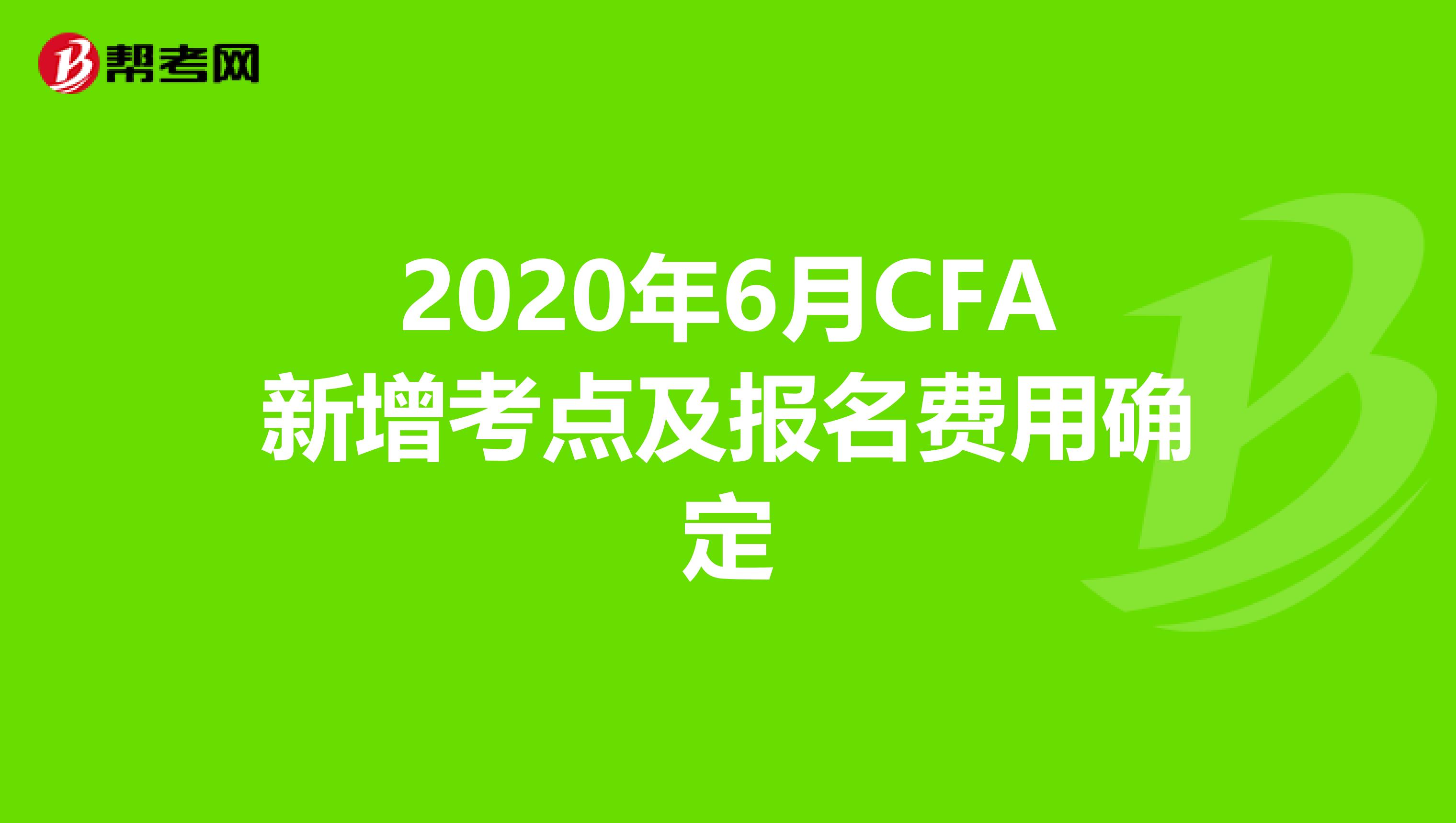 2020年6月CFA新增考点及报名费用确定