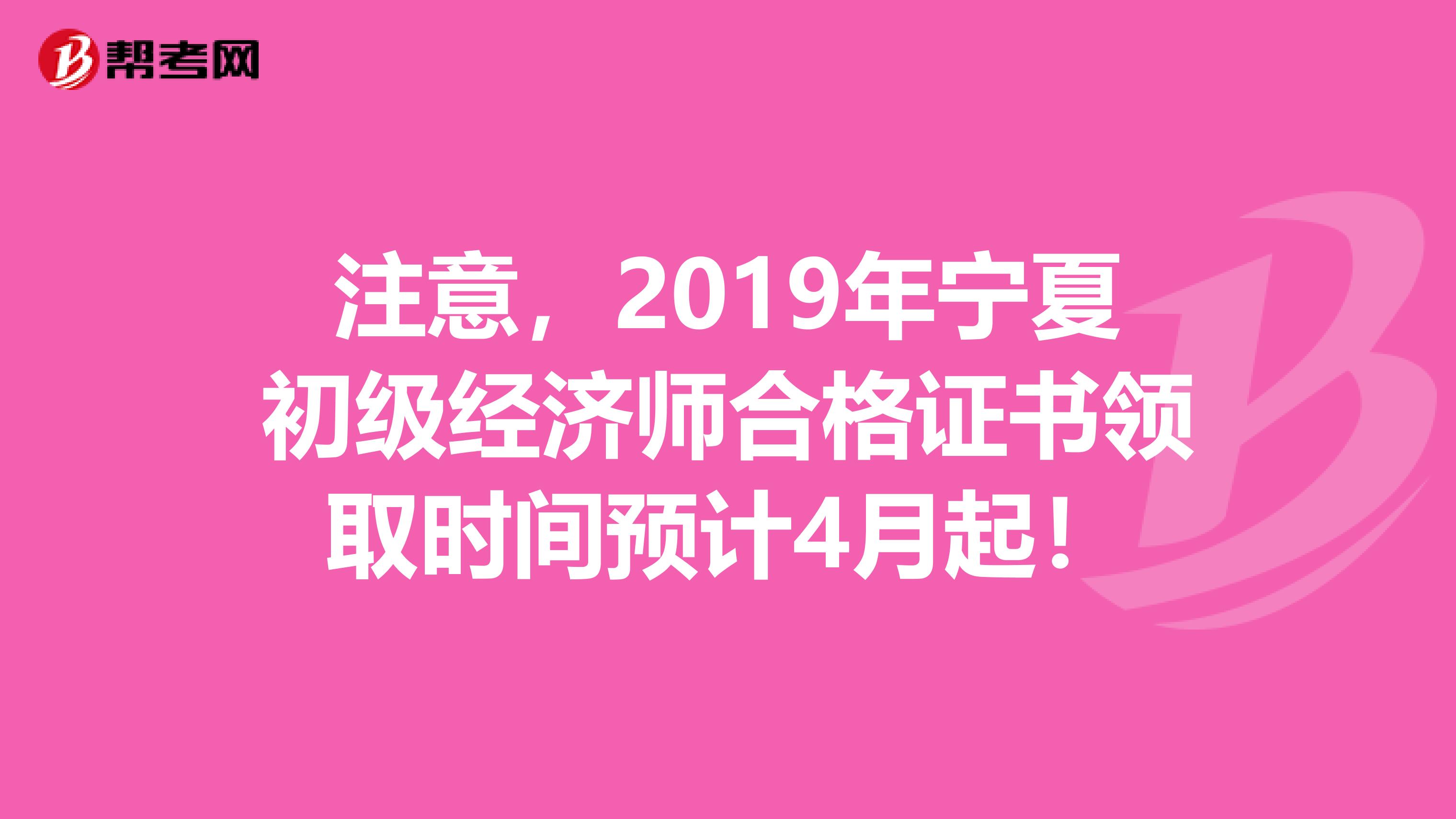 注意，2019年宁夏初级经济师合格证书领取时间预计4月起！