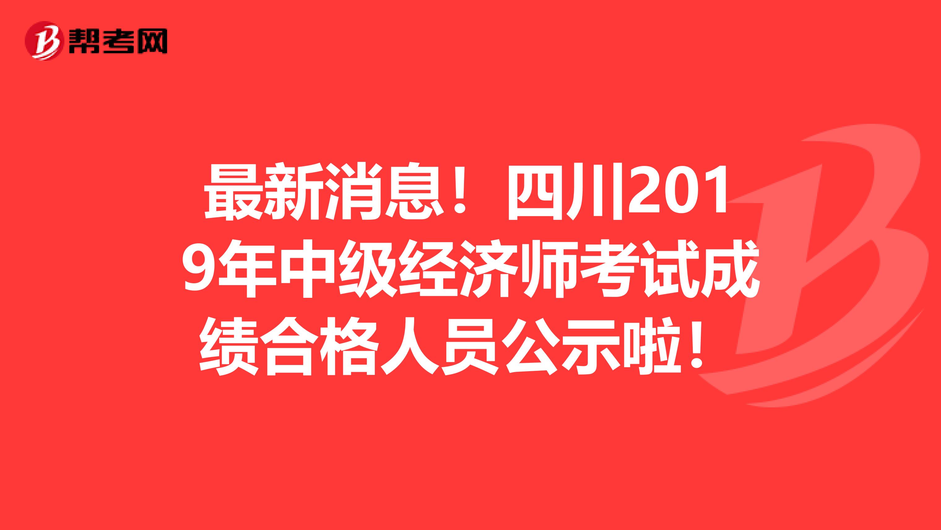 最新消息！四川2019年中级经济师考试成绩合格人员公示啦！