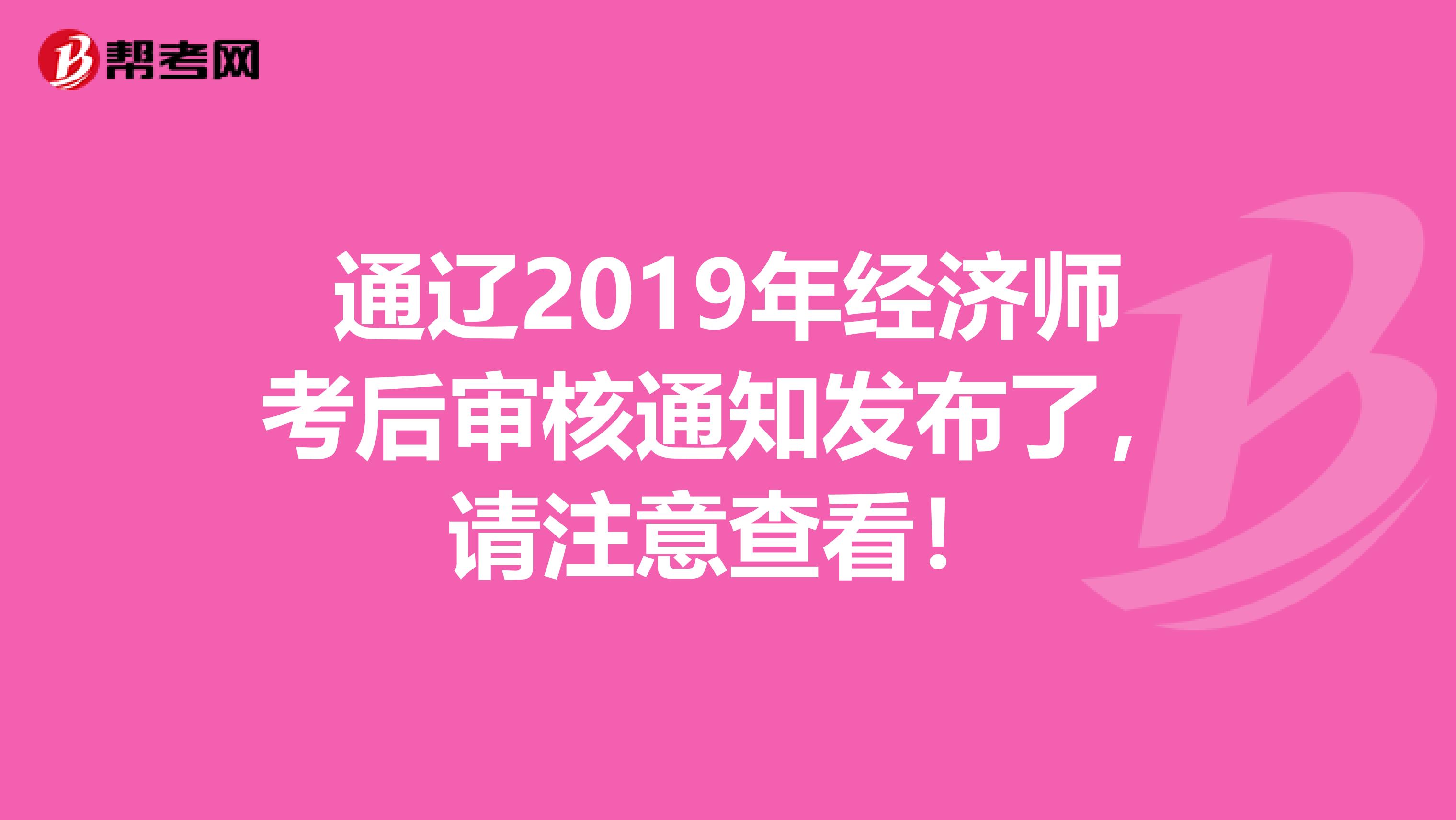 通辽2019年经济师考后审核通知发布了，请注意查看！