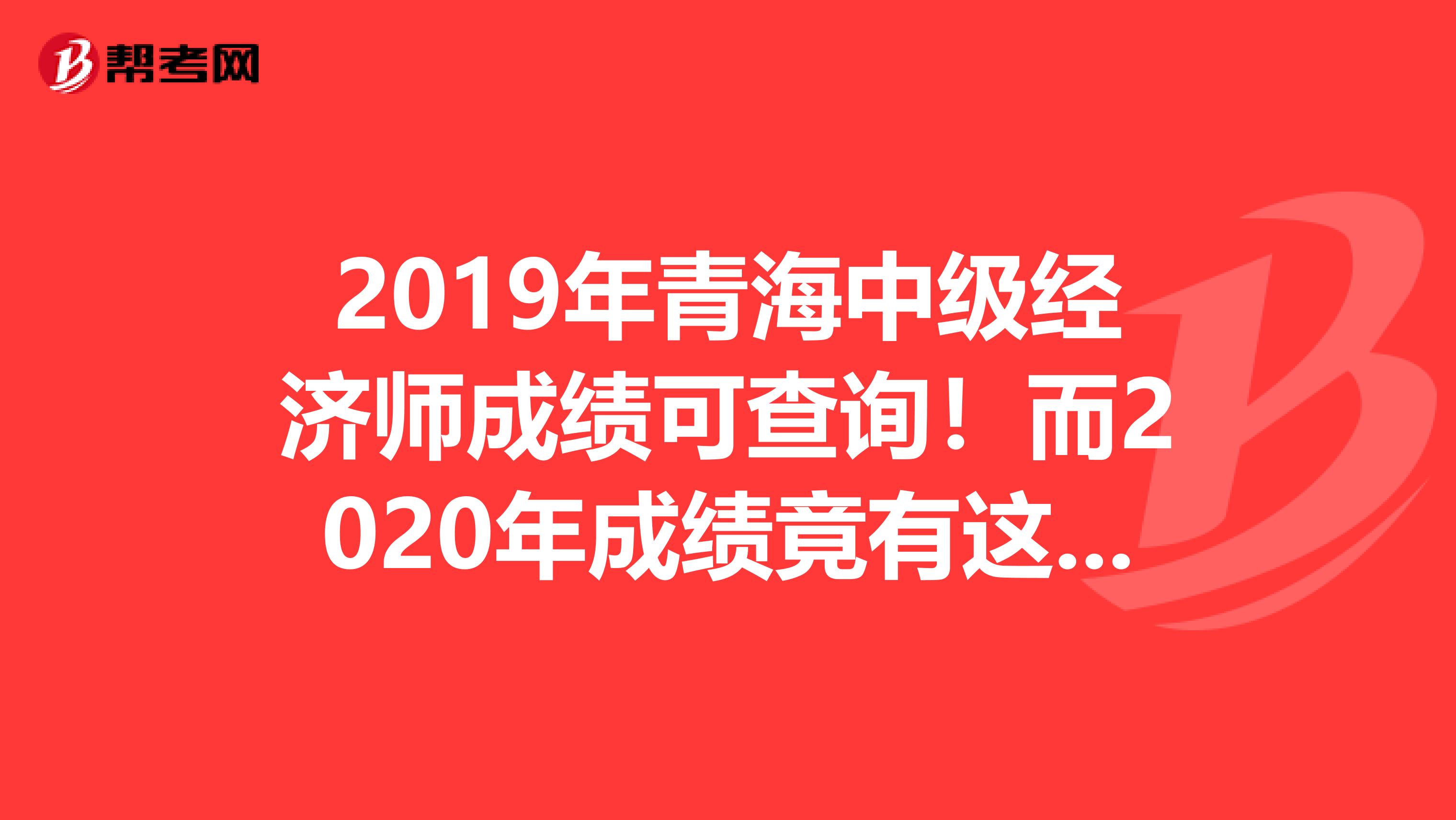 2019年青海中级经济师成绩可查询！而2020年成绩竟有这些变化！