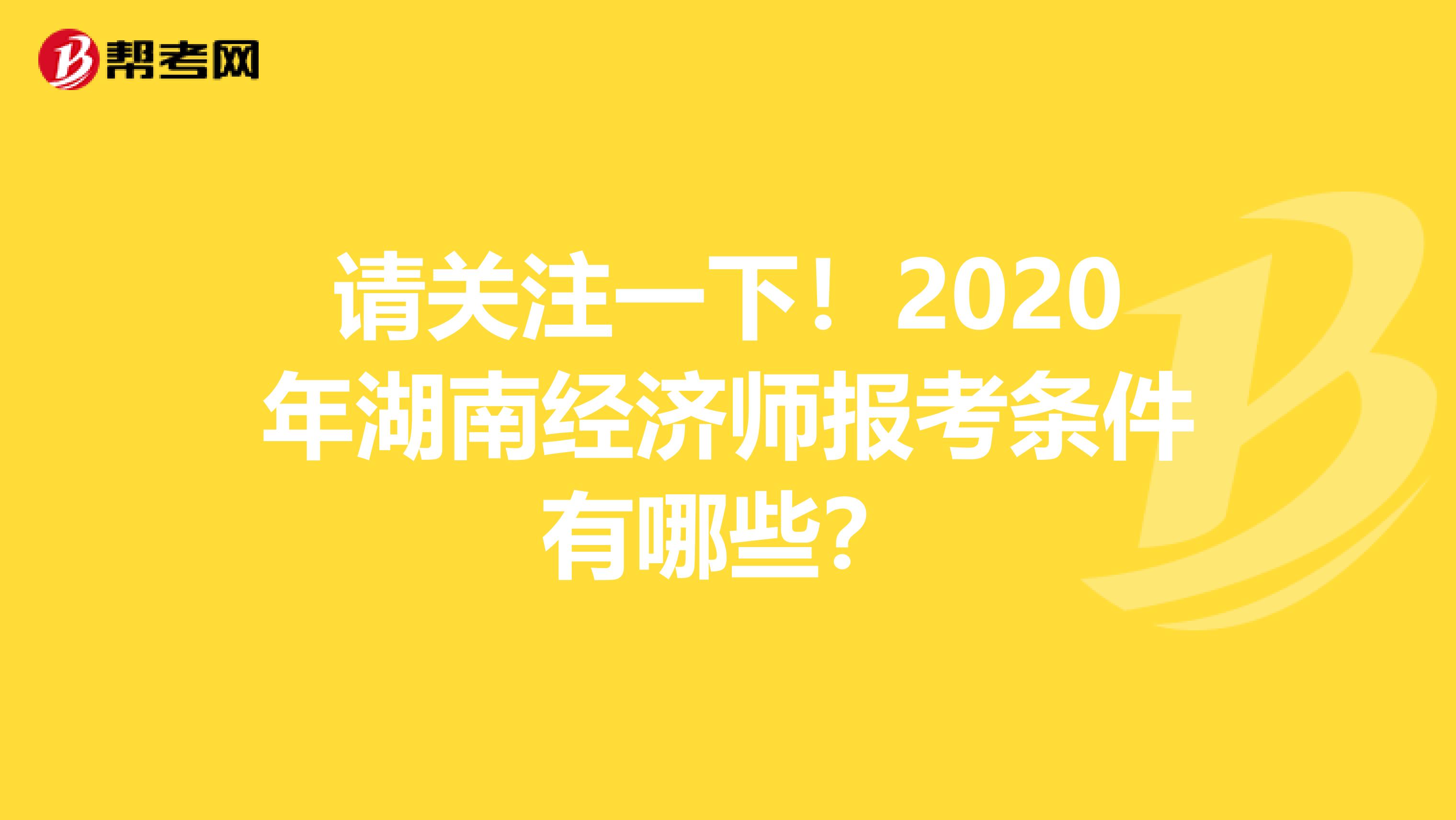 请关注一下！2020年湖南经济师报考条件有哪些？