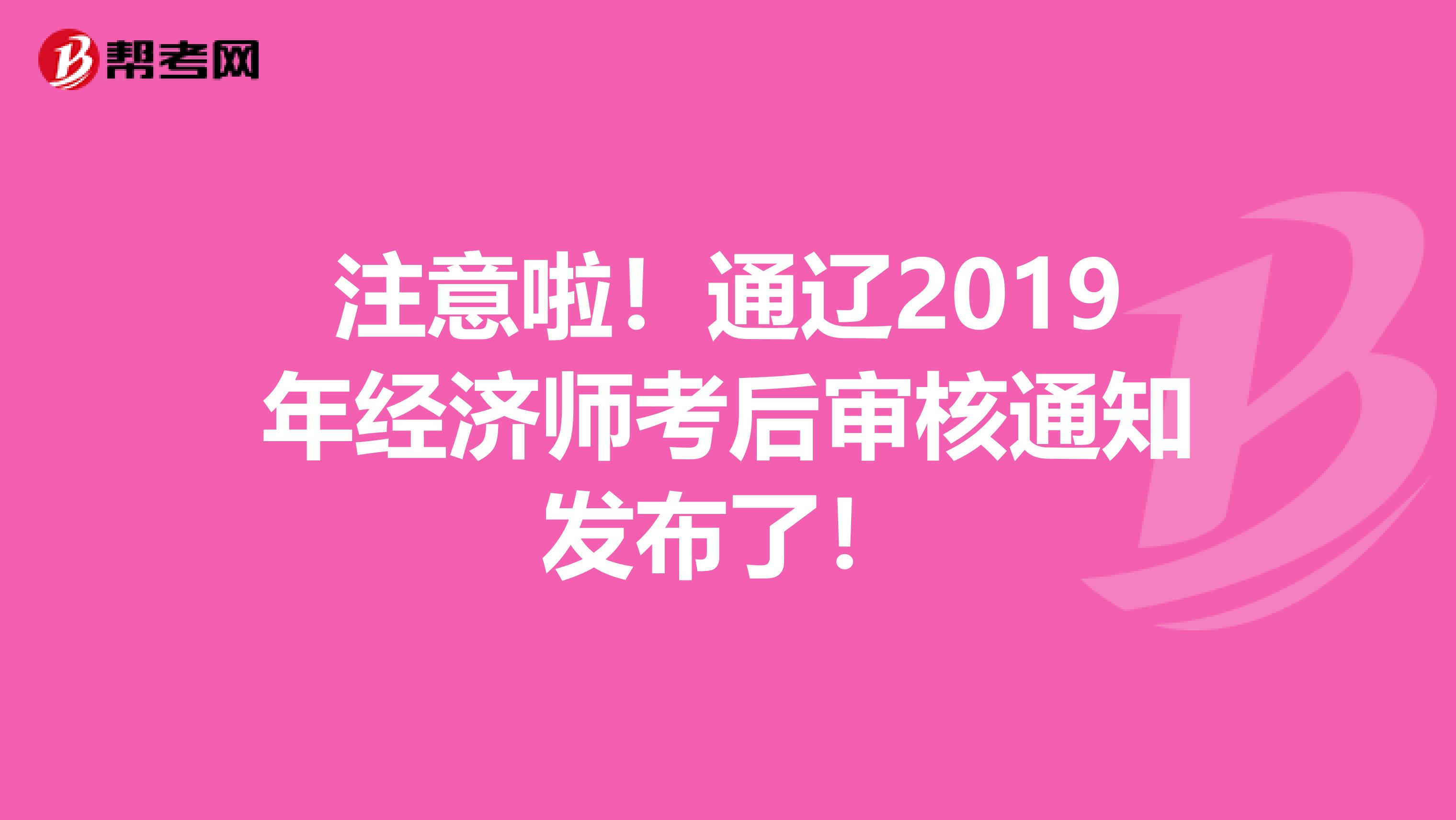 注意啦！通辽2019年经济师考后审核通知发布了！