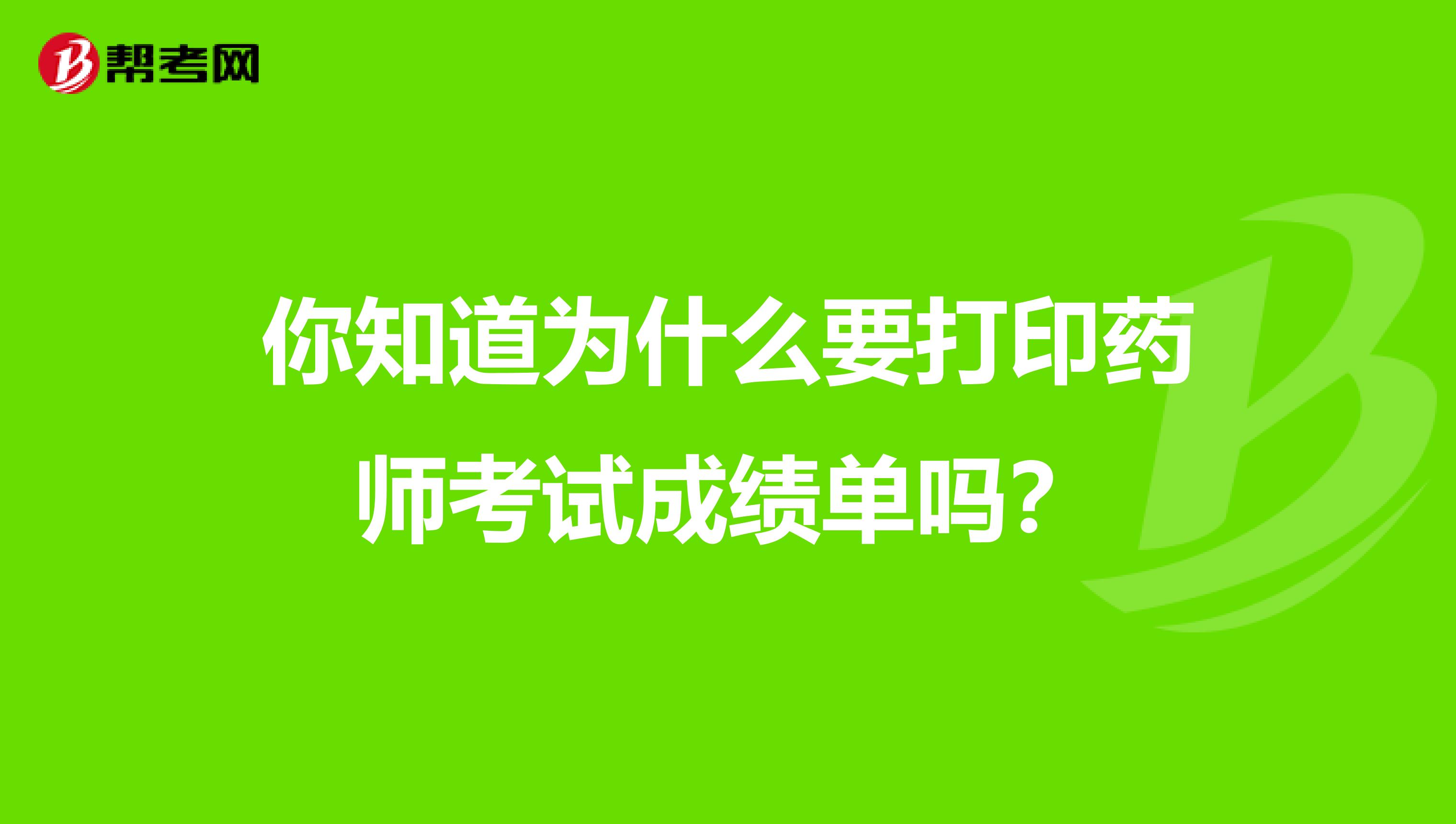 你知道为什么要打印药师考试成绩单吗？