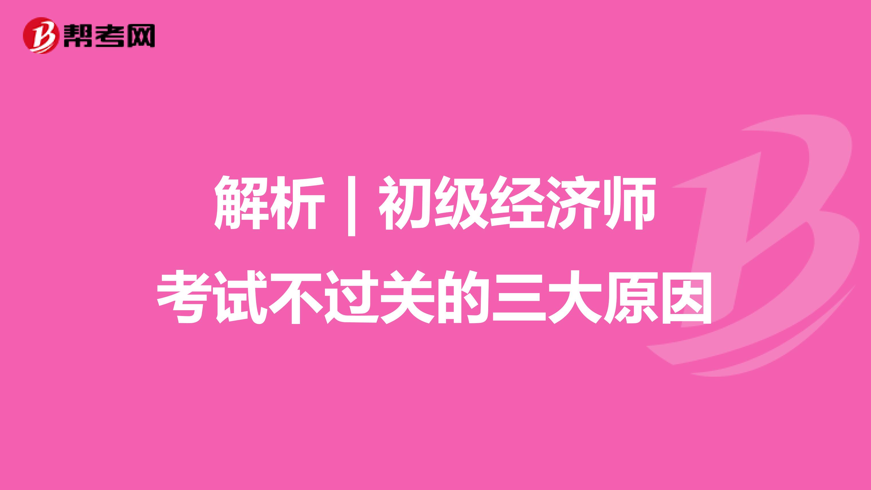 解析 | 初级经济师考试不过关的三大原因