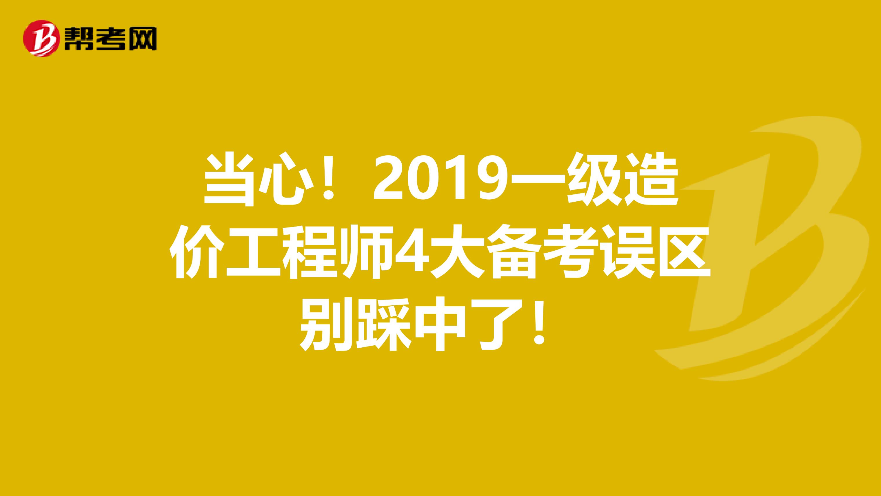 当心！2019一级造价工程师4大备考误区别踩中了！