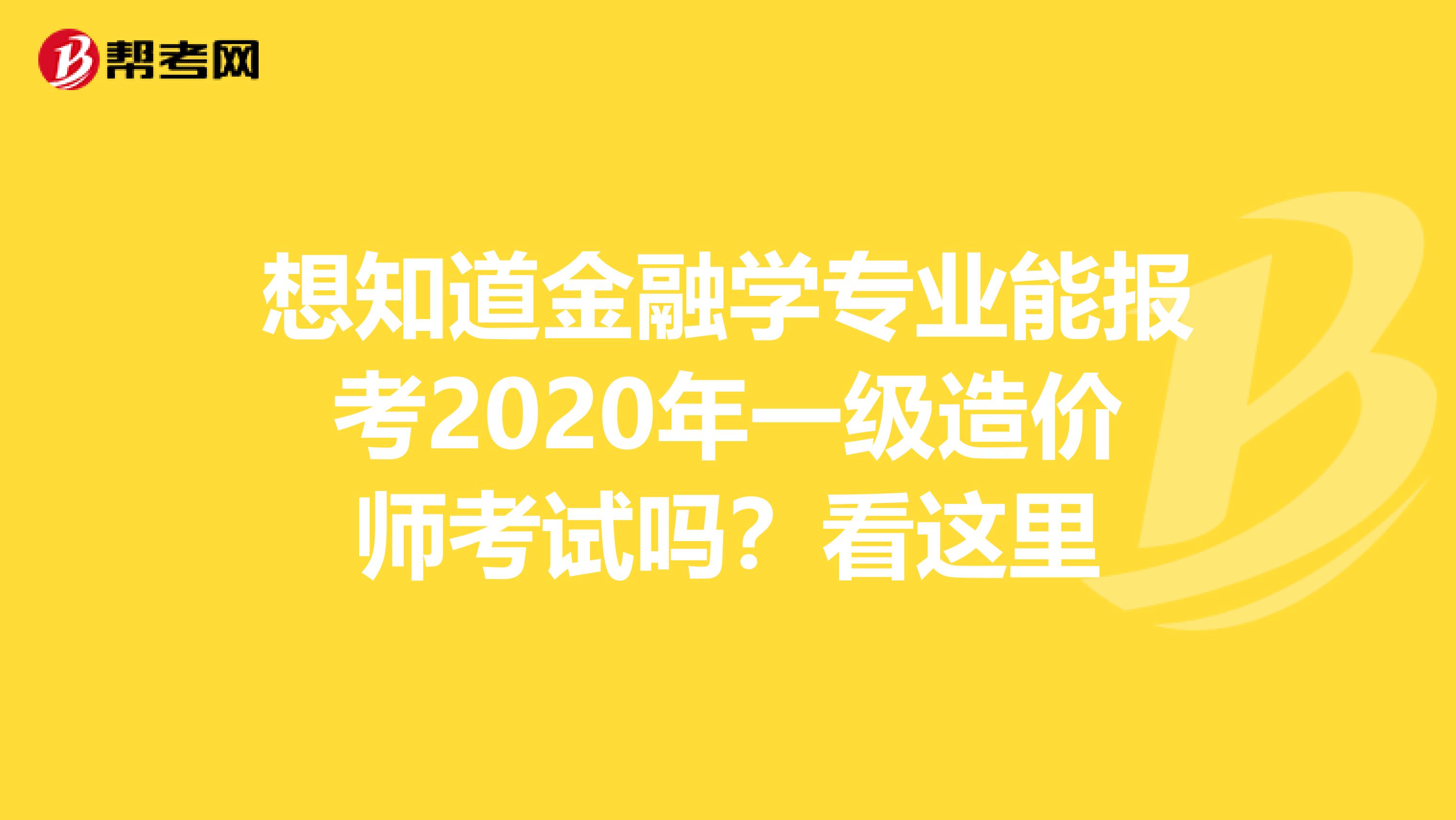 想知道金融学专业能报考2020年一级造价师考试吗？看这里