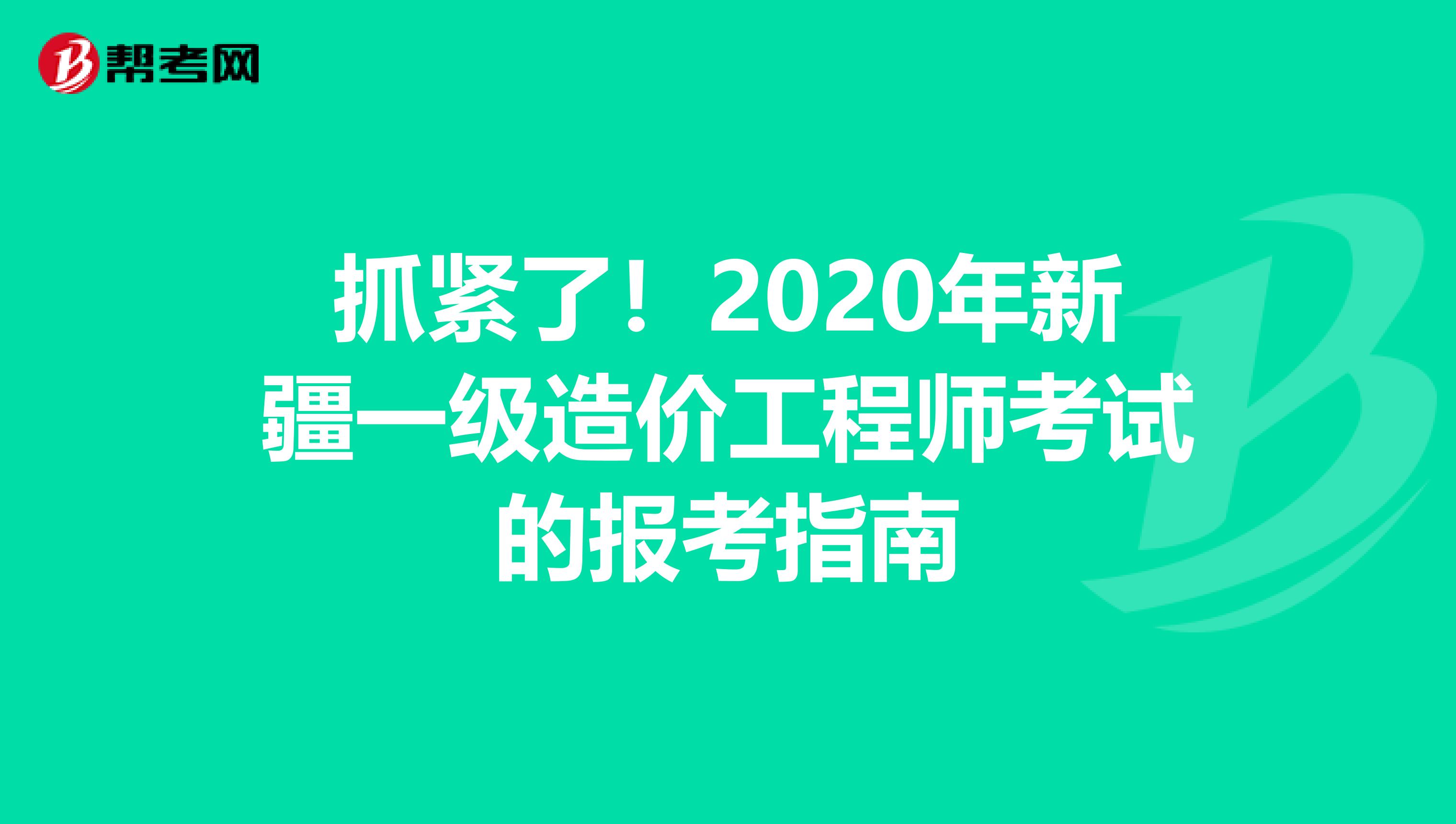 抓紧了！2020年新疆一级造价工程师考试的报考指南