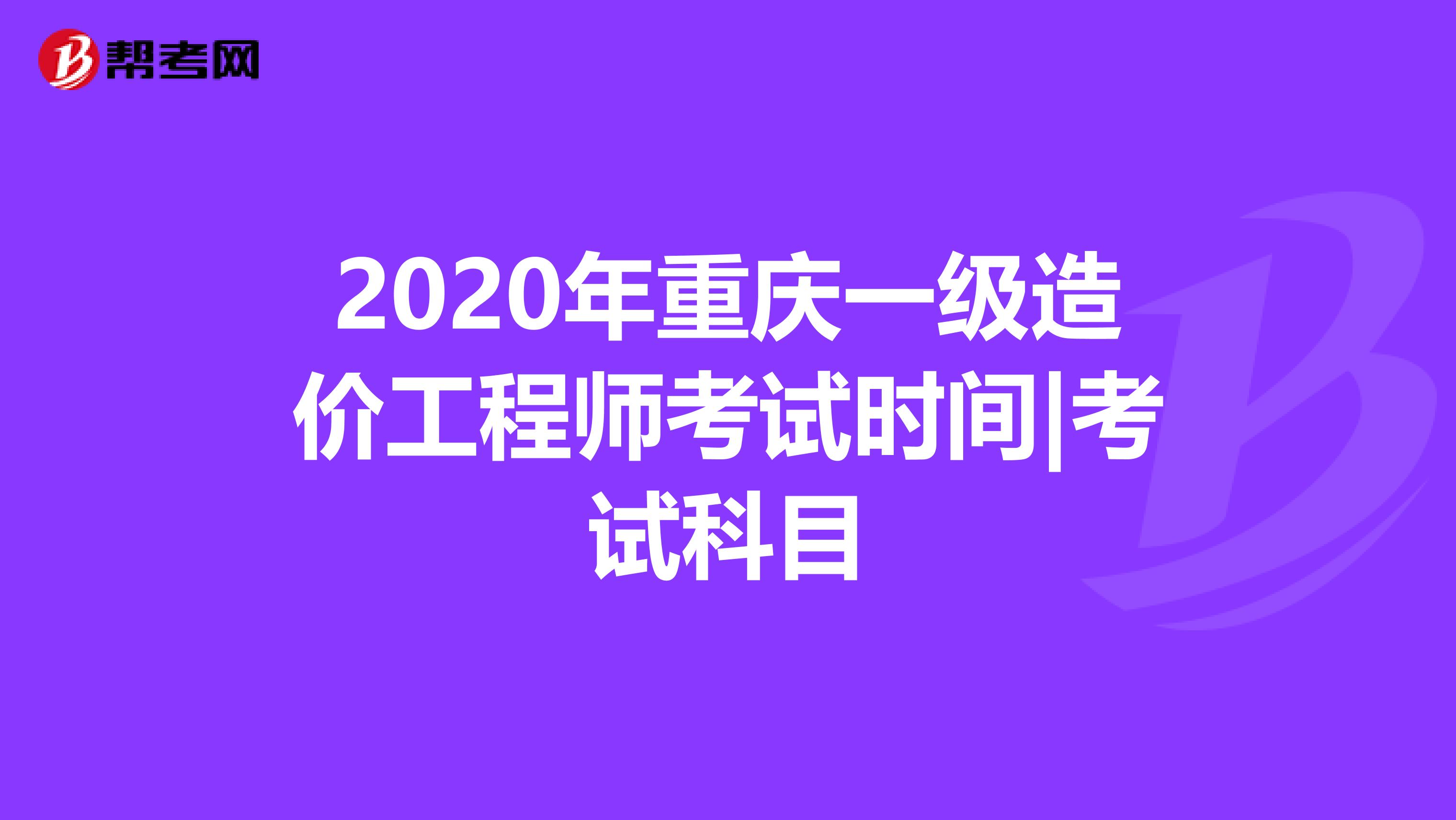 2020年重庆一级造价工程师考试时间|考试科目